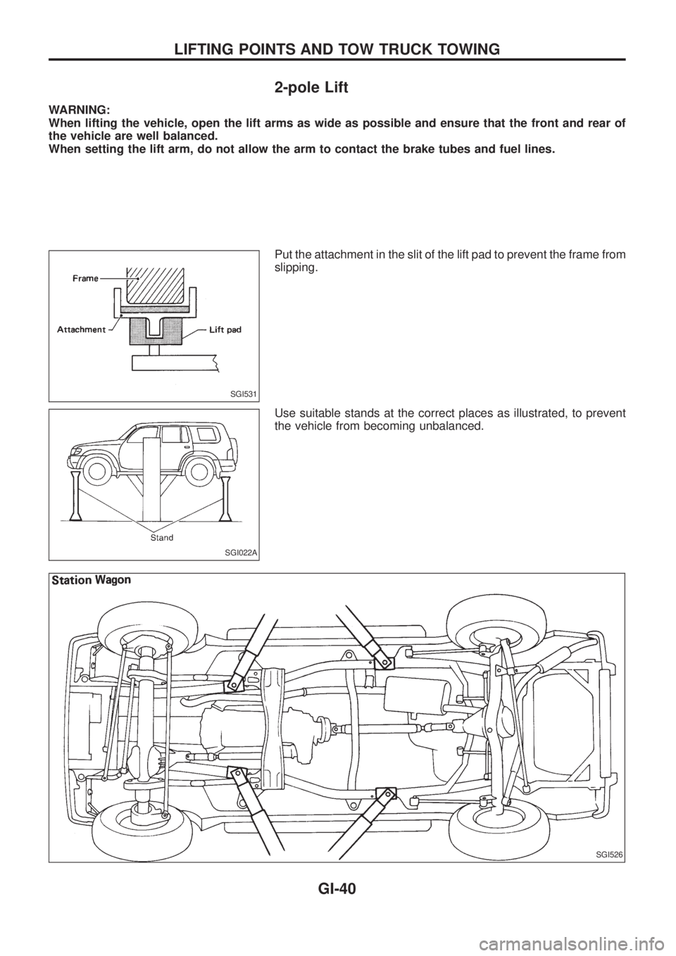 NISSAN PATROL 2006  Service Manual 2-pole Lift
WARNING:
When lifting the vehicle, open the lift arms as wide as possible and ensure that the front and rear of
the vehicle are well balanced.
When setting the lift arm, do not allow the a