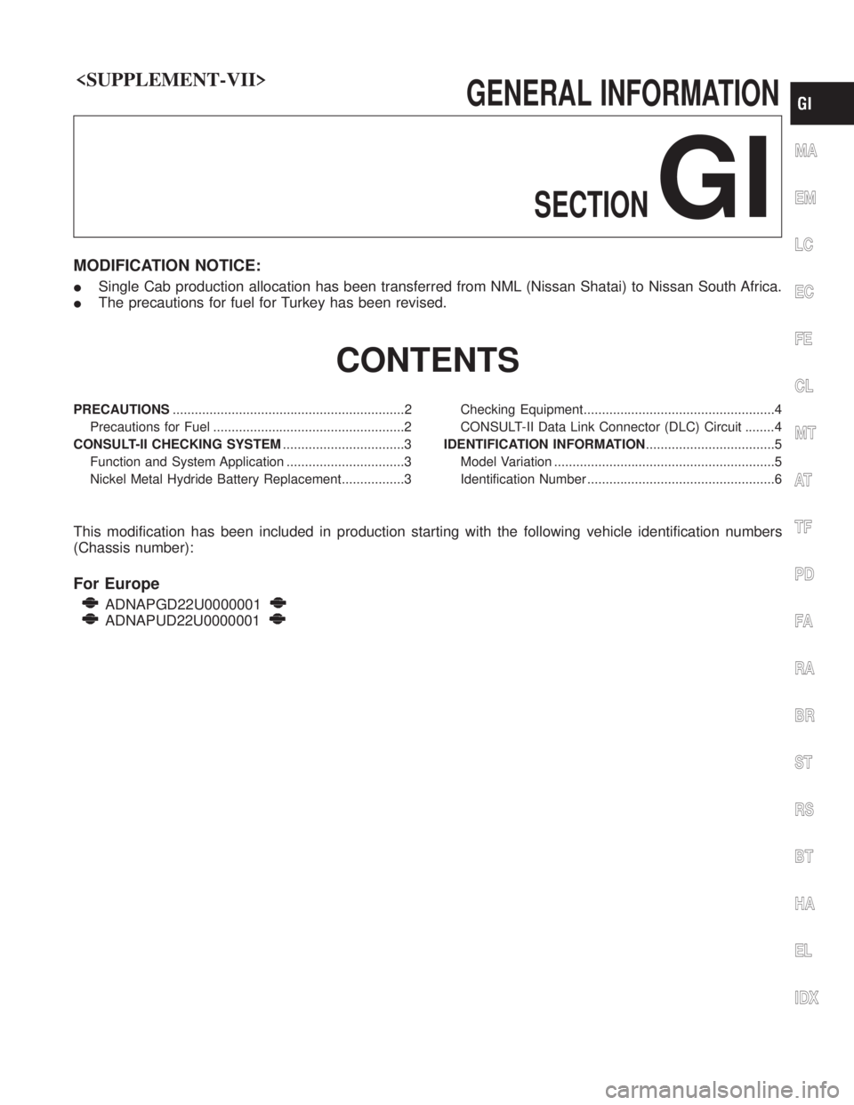 NISSAN PICK-UP 2005 Repair Manual <SUPPLEMENT-VII>
GENERALINFORMATIONSECTION
GI
MODIFICATION NOTICE:
ISingle Cab production allocation has been transferred from NML (Nissan Shatai) to Nissan South Africa.
I The precautions for fuel fo NISSAN PICK-UP 2005 Repair Manual <SUPPLEMENT-VII>
GENERALINFORMATIONSECTION
GI
MODIFICATION NOTICE:
ISingle Cab production allocation has been transferred from NML (Nissan Shatai) to Nissan South Africa.
I The precautions for fuel fo