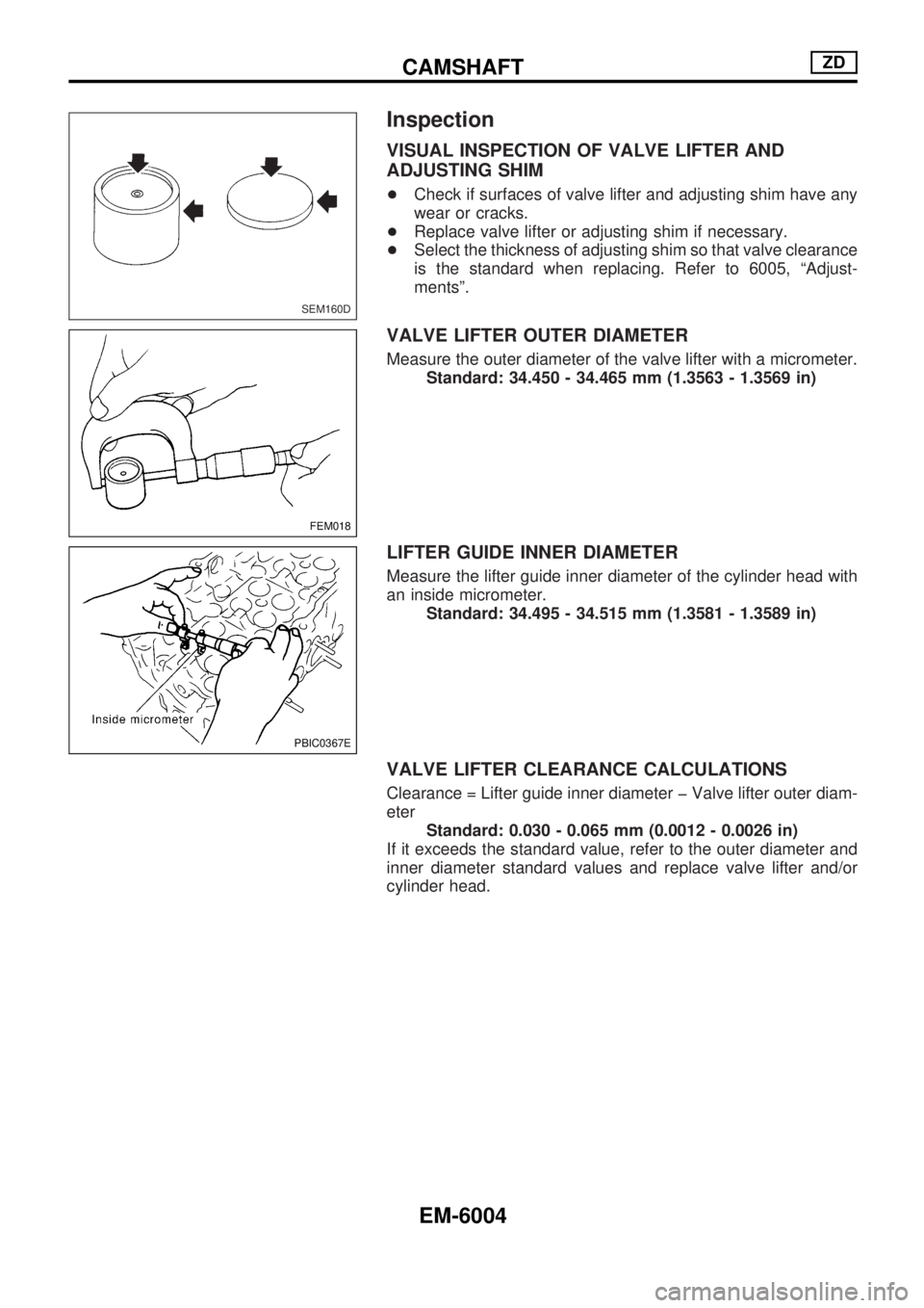 NISSAN PICK-UP 2004  Repair Manual Inspection
VISUAL INSPECTION OF VALVE LIFTER AND
ADJUSTING SHIM
+Check if surfaces of valve lifter and adjusting shim have any
wear or cracks.
+Replace valve lifter or adjusting shim if necessary.
+Se