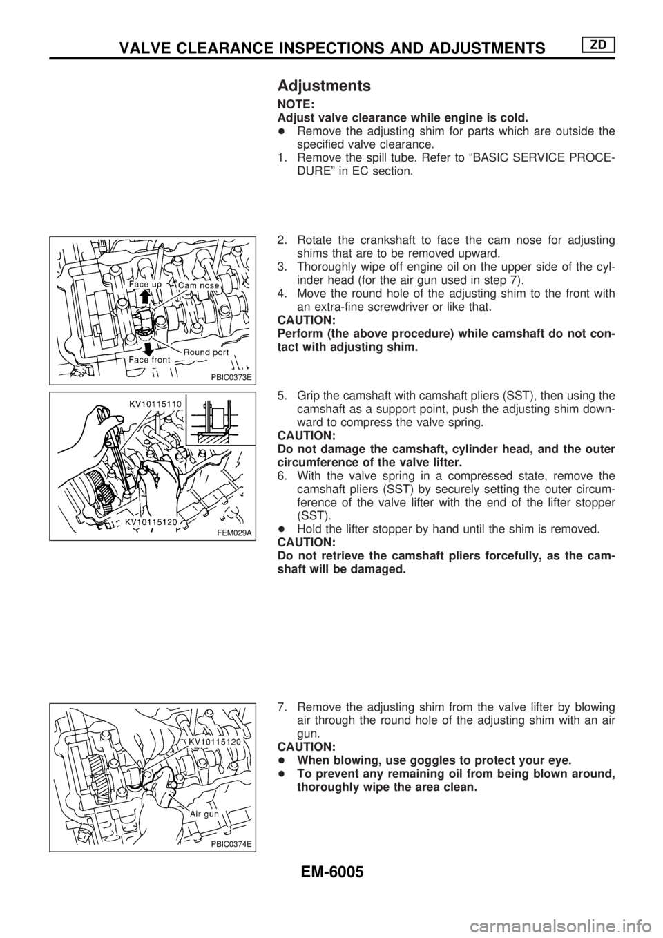 NISSAN PICK-UP 2004  Repair Manual Adjustments
NOTE:
Adjust valve clearance while engine is cold.
+Remove the adjusting shim for parts which are outside the
specified valve clearance.
1. Remove the spill tube. Refer to ªBASIC SERVICE 