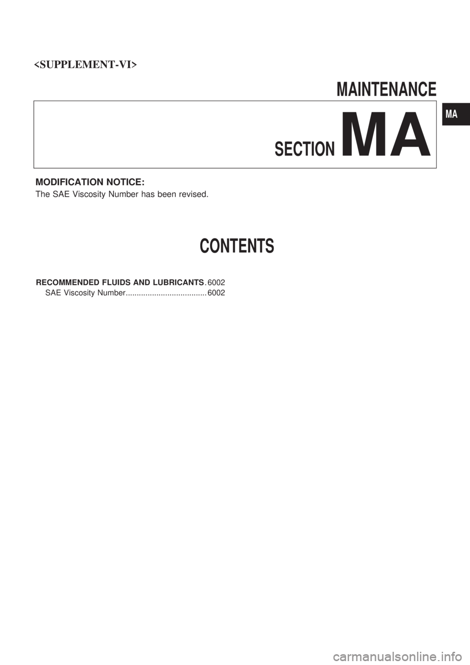 NISSAN PICK-UP 2004  Repair Manual MAINTENANCE
SECTION
MA
MODIFICATION NOTICE:
The SAE Viscosity Number has been revised.
CONTENTS
RECOMMENDED FLUIDS AND LUBRICANTS. 6002
SAE Viscosity Number..................................... 6002
<