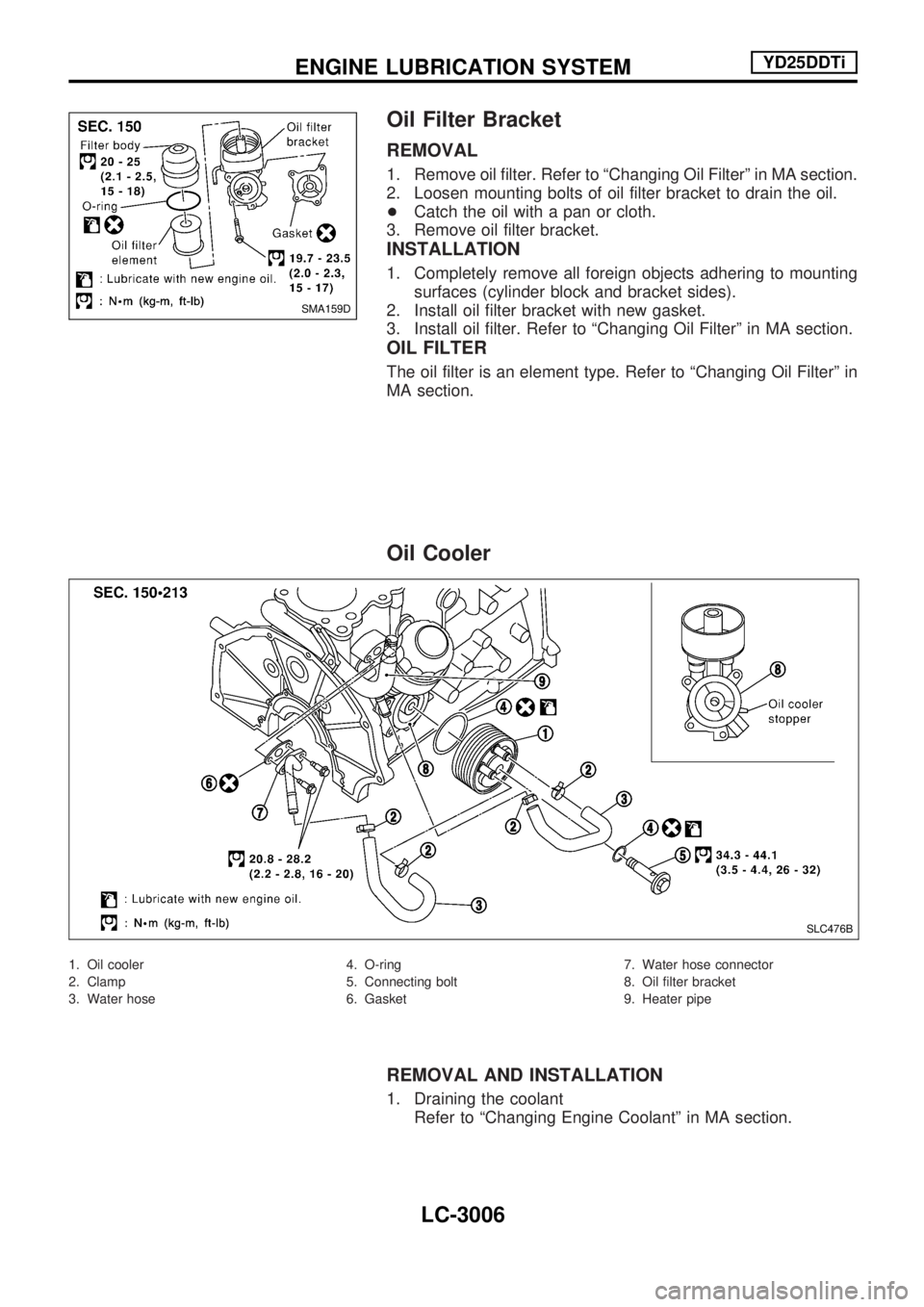 NISSAN PICK-UP 2001  Repair Manual Oil Filter Bracket
REMOVAL
1. Remove oil filter. Refer to ªChanging Oil Filterº in MA section.
2. Loosen mounting bolts of oil filter bracket to drain the oil.
+Catch the oil with a pan or cloth.
3.