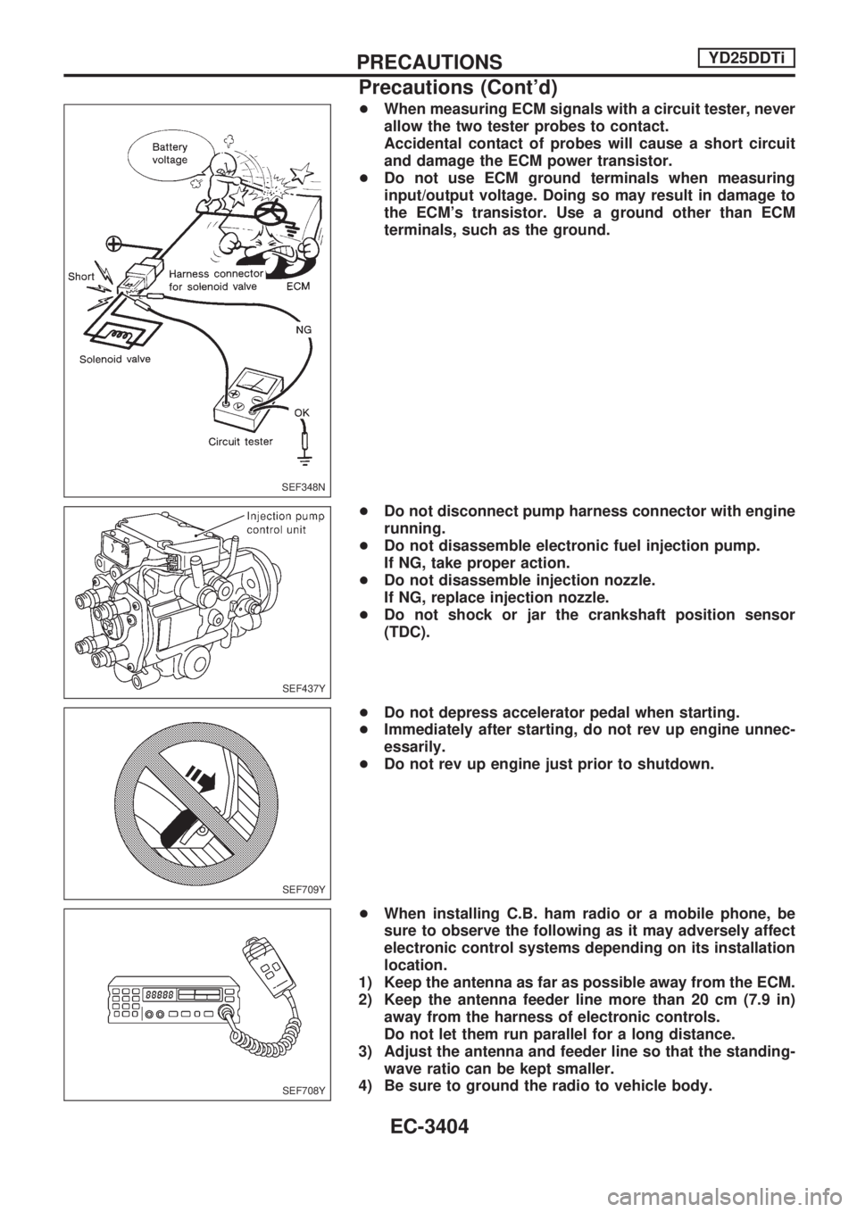 NISSAN PICK-UP 2001  Repair Manual +When measuring ECM signals with a circuit tester, never
allow the two tester probes to contact.
Accidental contact of probes will cause a short circuit
and damage the ECM power transistor.
+Do not us