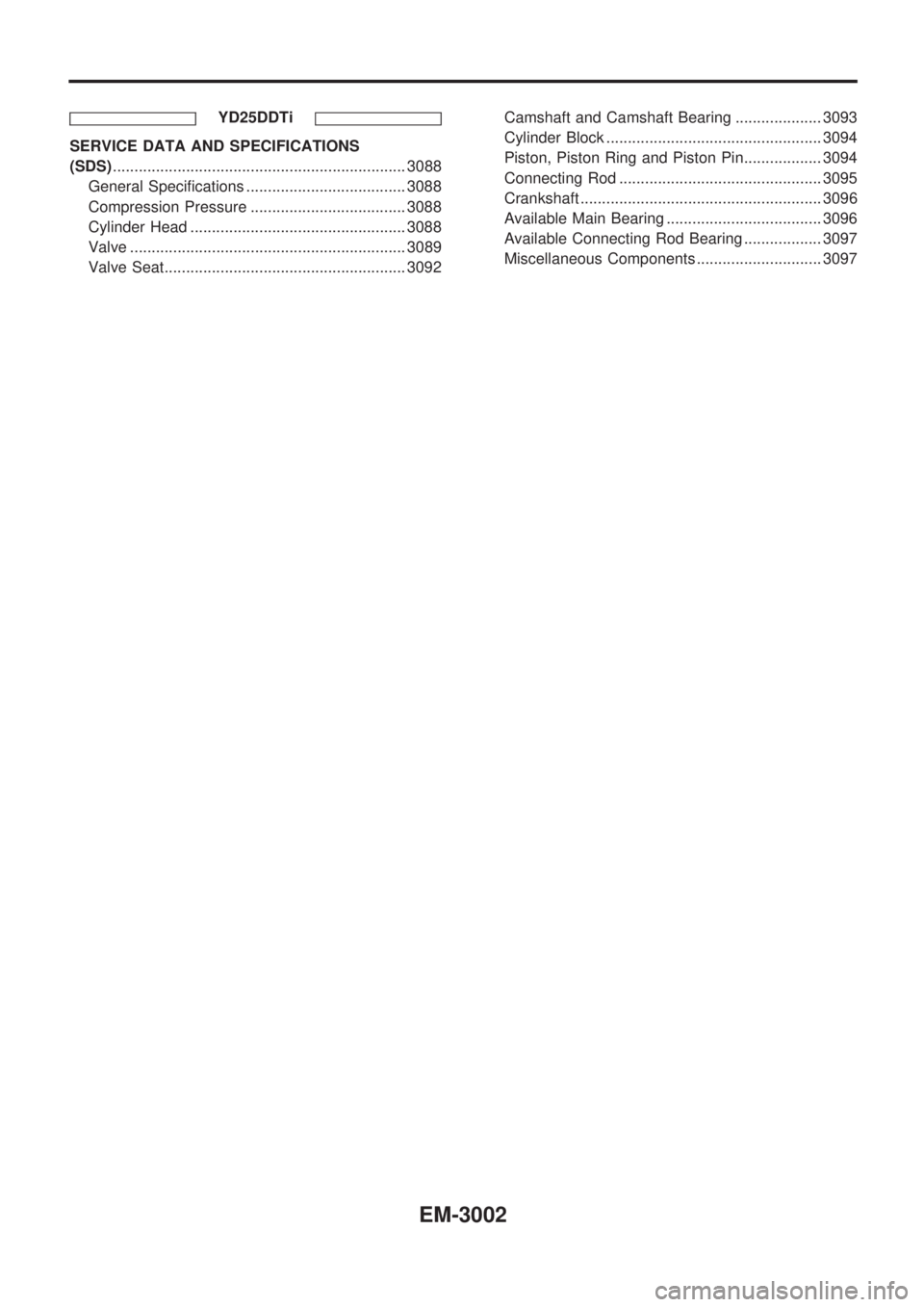 NISSAN PICK-UP 2001  Repair Manual YD25DDTi
SERVICE DATA AND SPECIFICATIONS
(SDS).................................................................... 3088
General Specifications ..................................... 3088
Compression Pr