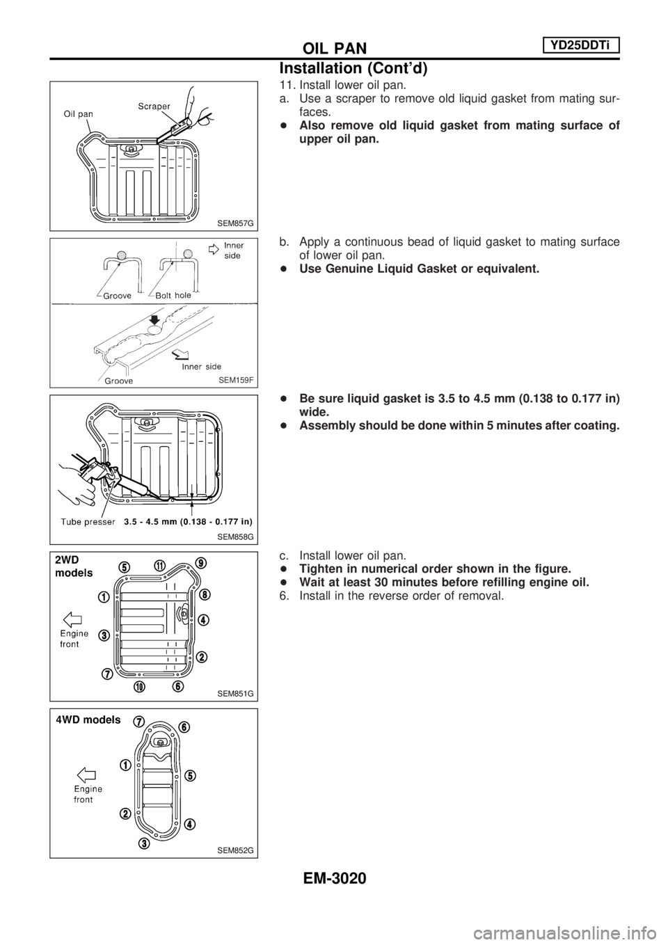 NISSAN PICK-UP 2001  Repair Manual 11. Install lower oil pan.
a. Use a scraper to remove old liquid gasket from mating sur-faces.
+ Also remove old liquid gasket from mating surface of
upper oil pan.
b. Apply a continuous bead of liqui
