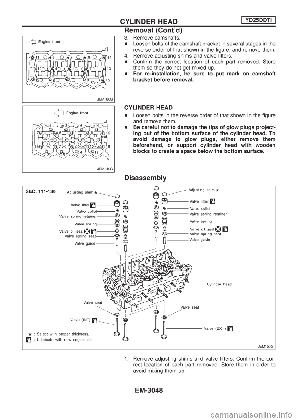 NISSAN PICK-UP 2001  Repair Manual 3. Remove camshafts.
+Loosen bolts of the camshaft bracket in several stages in the
reverse order of that shown in the figure, and remove them.
4. Remove adjusting shims and valve lifters.
+Confirm th