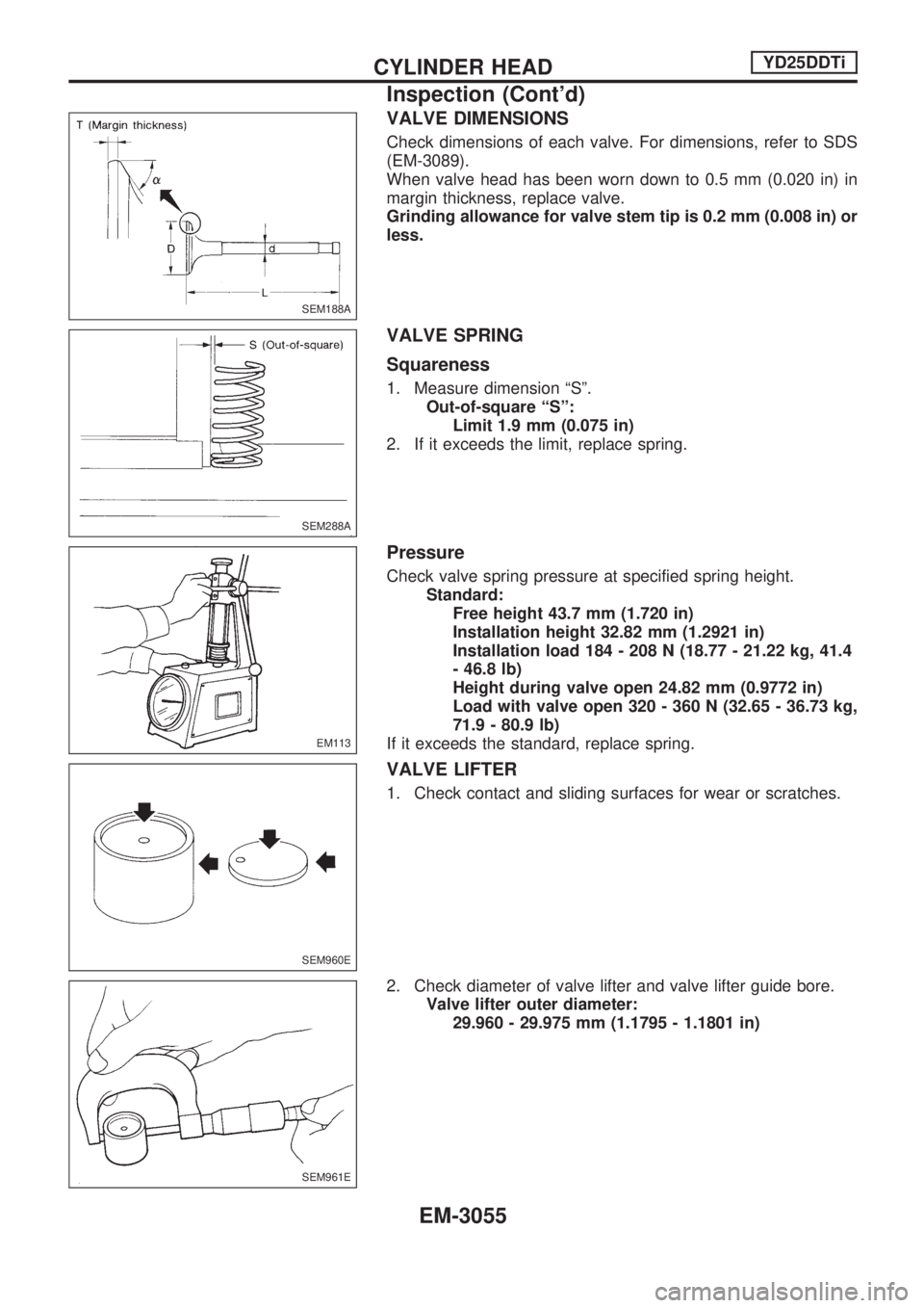 NISSAN PICK-UP 2001 Repair Manual VALVE DIMENSIONS
Check dimensions of each valve. For dimensions, refer to SDS
(EM-3089).
When valve head has been worn down to 0.5 mm (0.020 in) in
margin thickness, replace valve.
Grinding allowance NISSAN PICK-UP 2001 Repair Manual VALVE DIMENSIONS
Check dimensions of each valve. For dimensions, refer to SDS
(EM-3089).
When valve head has been worn down to 0.5 mm (0.020 in) in
margin thickness, replace valve.
Grinding allowance