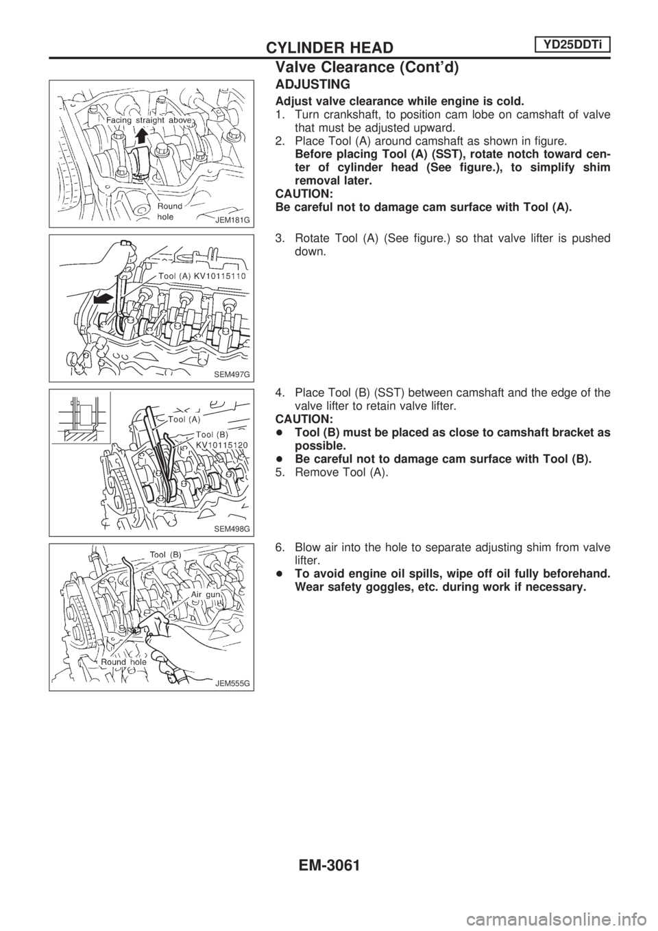 NISSAN PICK-UP 2001  Repair Manual ADJUSTING
Adjust valve clearance while engine is cold.
1. Turn crankshaft, to position cam lobe on camshaft of valve
that must be adjusted upward.
2. Place Tool (A) around camshaft as shown in figure.