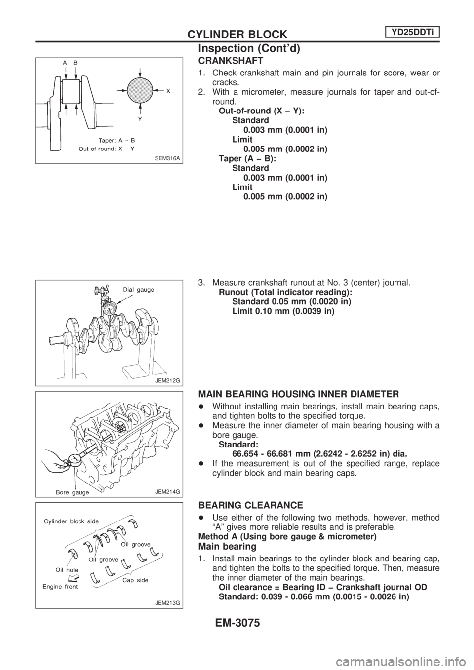 NISSAN PICK-UP 2001 Repair Manual CRANKSHAFT
1. Check crankshaft main and pin journals for score, wear or
cracks.
2. With a micrometer, measure journals for taper and out-of-
round.
Out-of-round (X þ Y):
Standard
0.003 mm (0.0001 in) NISSAN PICK-UP 2001 Repair Manual CRANKSHAFT
1. Check crankshaft main and pin journals for score, wear or
cracks.
2. With a micrometer, measure journals for taper and out-of-
round.
Out-of-round (X þ Y):
Standard
0.003 mm (0.0001 in)