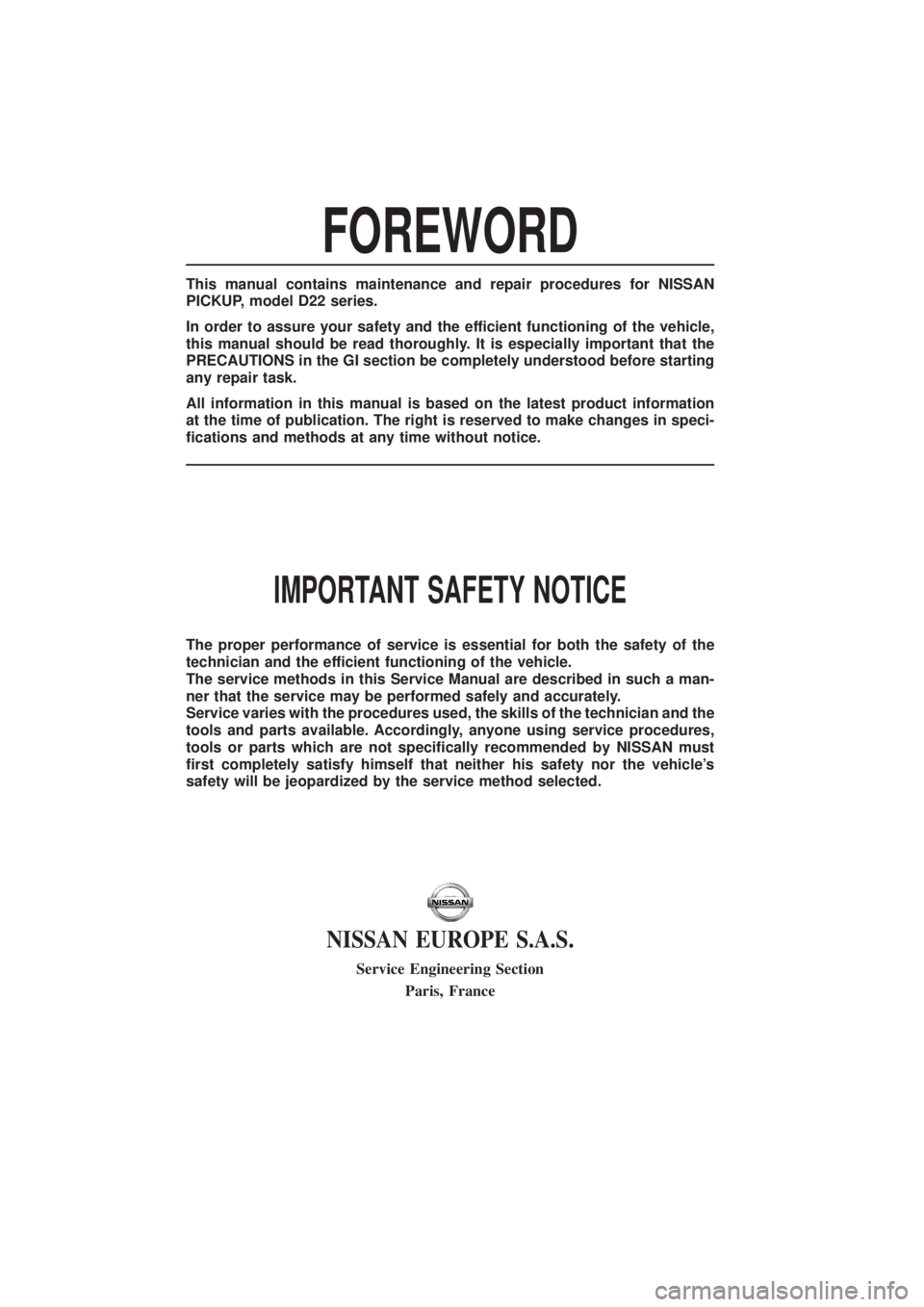 NISSAN PICK-UP 1999 Repair Manual FOREWORD
This manual contains maintenance and repair procedures for NISSAN
PICKUP, model D22 series.
In order to assure your safety and the efficient functioning of the vehicle,
this manual should be NISSAN PICK-UP 1999 Repair Manual FOREWORD
This manual contains maintenance and repair procedures for NISSAN
PICKUP, model D22 series.
In order to assure your safety and the efficient functioning of the vehicle,
this manual should be