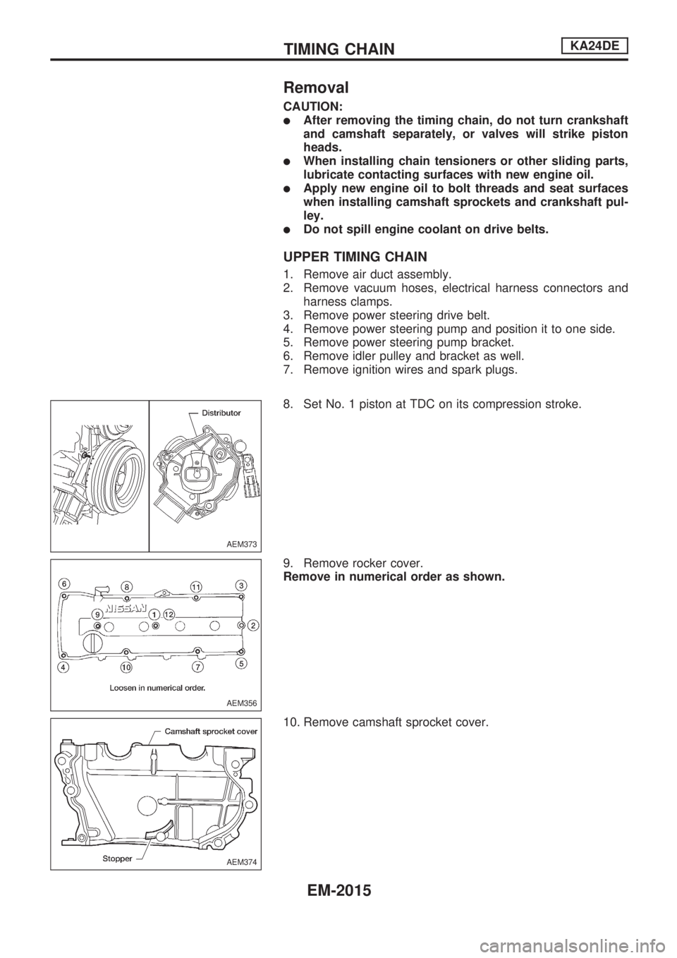 NISSAN PICK-UP 1999  Repair Manual Removal
CAUTION:
lAfter removing the timing chain, do not turn crankshaft
and camshaft separately, or valves will strike piston
heads.
lWhen installing chain tensioners or other sliding parts,
lubrica