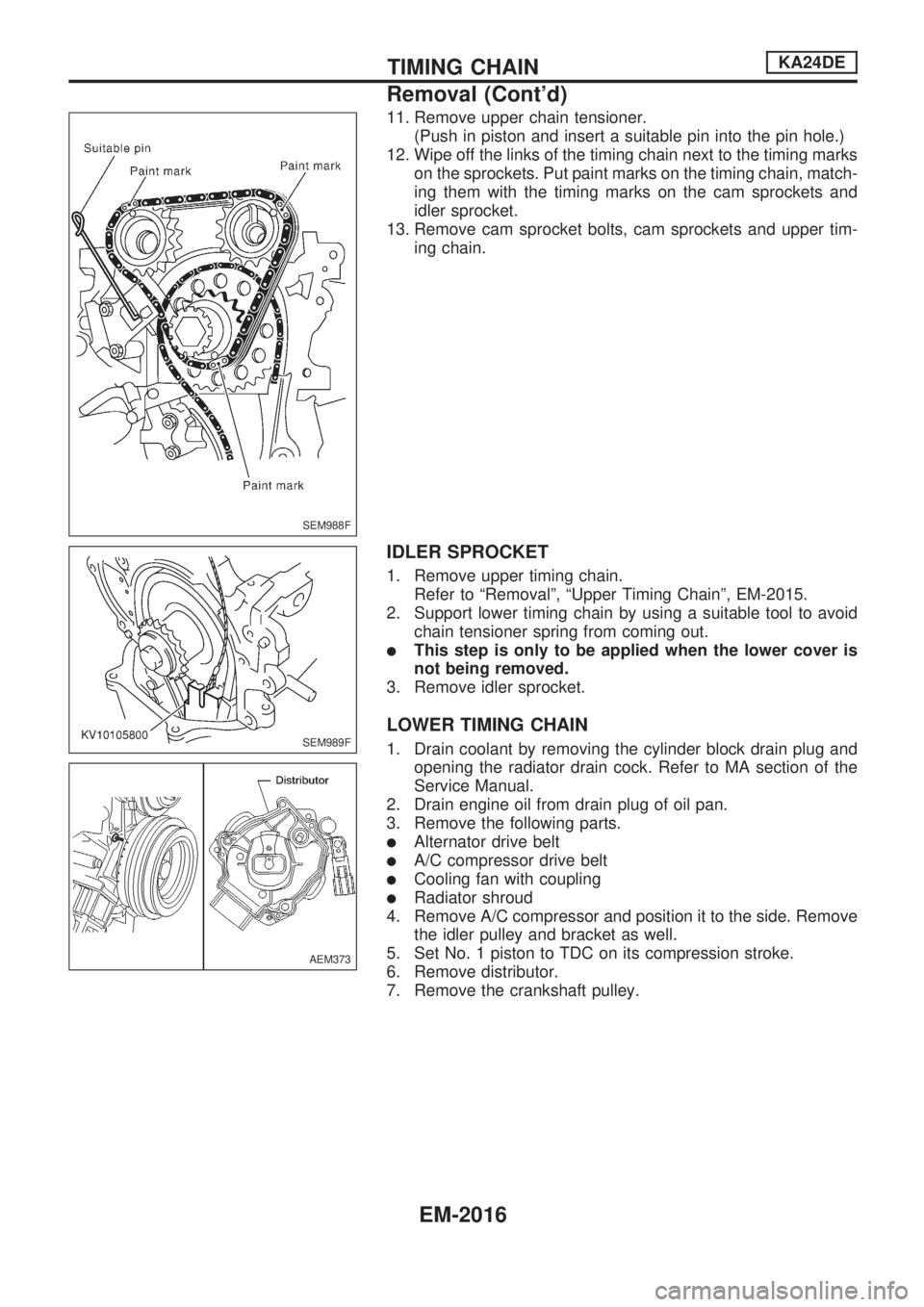 NISSAN PICK-UP 1999  Repair Manual 11. Remove upper chain tensioner.
(Push in piston and insert a suitable pin into the pin hole.)
12. Wipe off the links of the timing chain next to the timing marks
on the sprockets. Put paint marks on