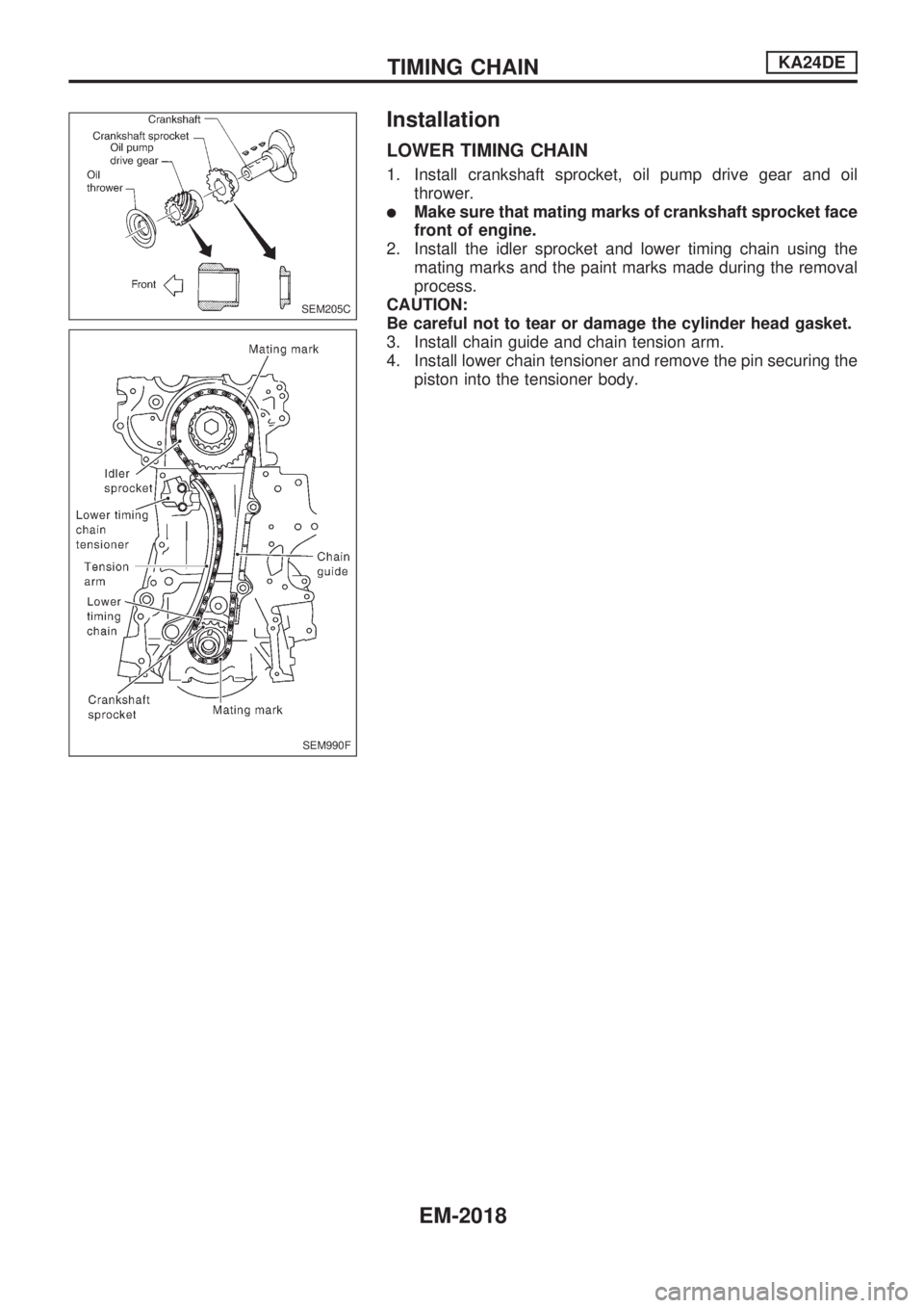 NISSAN PICK-UP 1999  Repair Manual Installation
LOWER TIMING CHAIN
1. Install crankshaft sprocket, oil pump drive gear and oil
thrower.
lMake sure that mating marks of crankshaft sprocket face
front of engine.
2. Install the idler spro