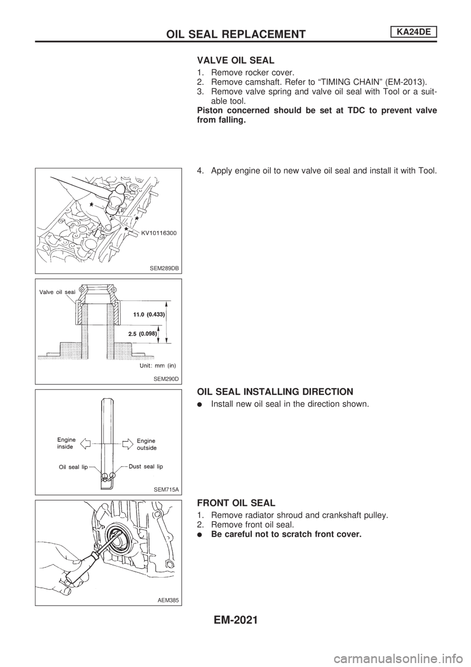 NISSAN PICK-UP 1999  Repair Manual VALVE OIL SEAL
1. Remove rocker cover.
2. Remove camshaft. Refer to ªTIMING CHAINº (EM-2013).
3. Remove valve spring and valve oil seal with Tool or a suit-
able tool.
Piston concerned should be set