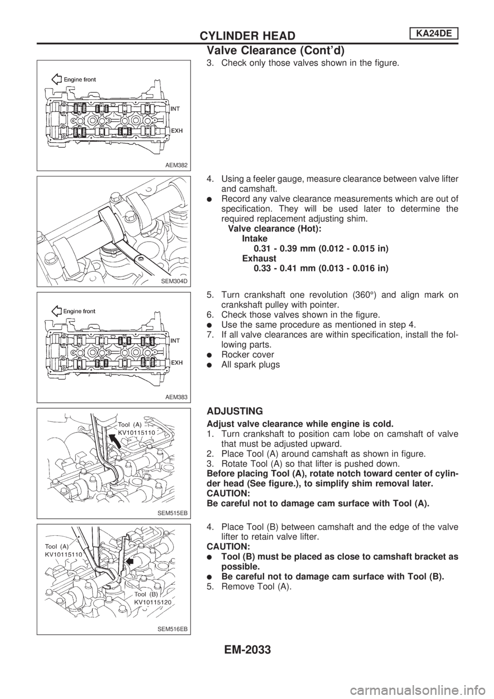 NISSAN PICK-UP 1999  Repair Manual 3. Check only those valves shown in the figure.
4. Using a feeler gauge, measure clearance between valve lifter
and camshaft.
lRecord any valve clearance measurements which are out of
specification. T