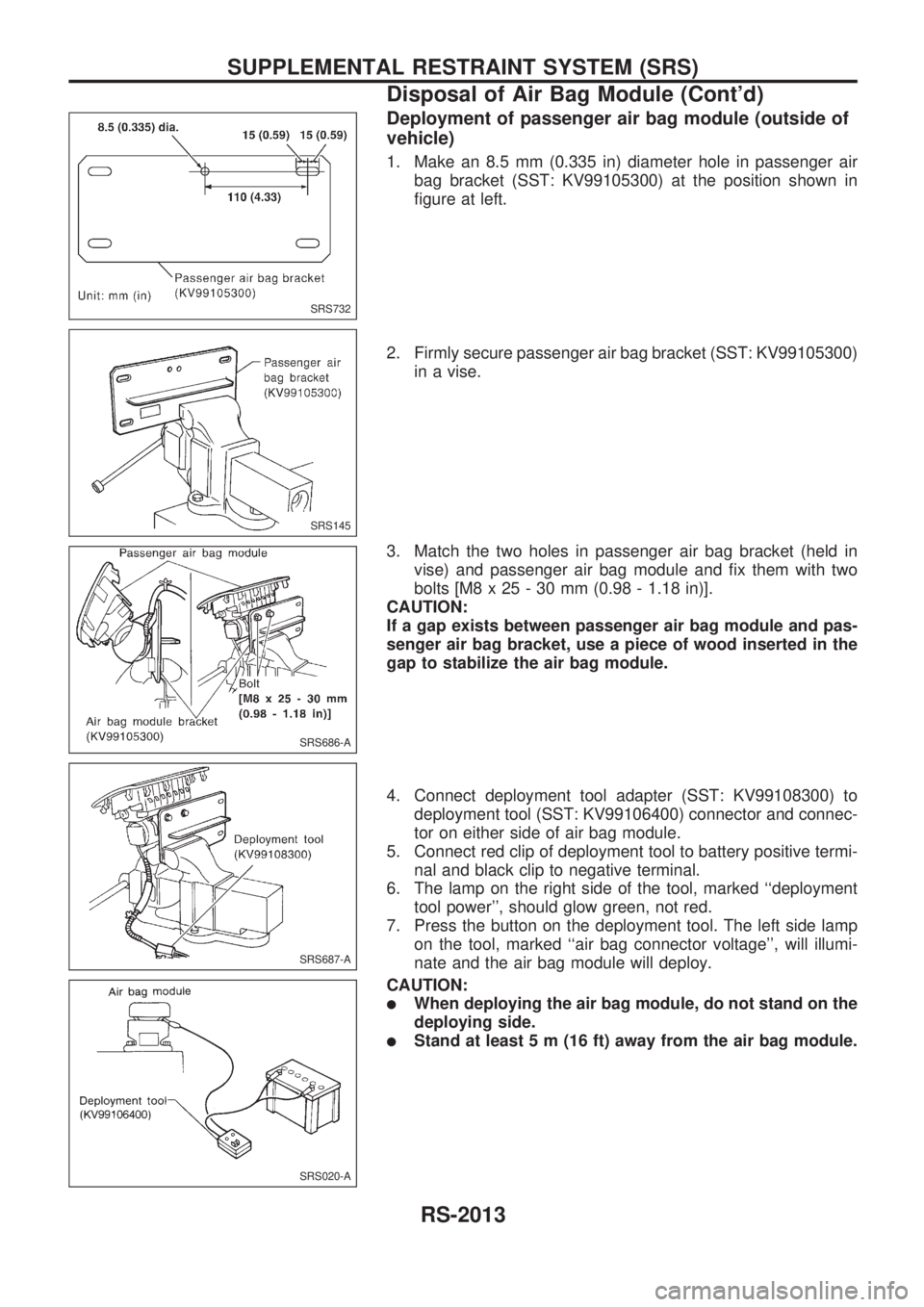 NISSAN PICK-UP 1999  Repair Manual Deployment of passenger air bag module (outside of
vehicle)
1. Make an 8.5 mm (0.335 in) diameter hole in passenger air
bag bracket (SST: KV99105300) at the position shown in
figure at left.
2. Firmly