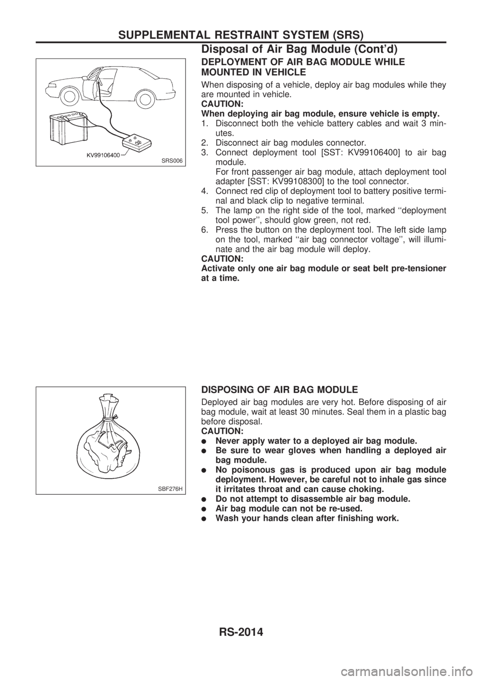 NISSAN PICK-UP 1999  Repair Manual DEPLOYMENT OF AIR BAG MODULE WHILE
MOUNTED IN VEHICLE
When disposing of a vehicle, deploy air bag modules while they
are mounted in vehicle.
CAUTION:
When deploying air bag module, ensure vehicle is e