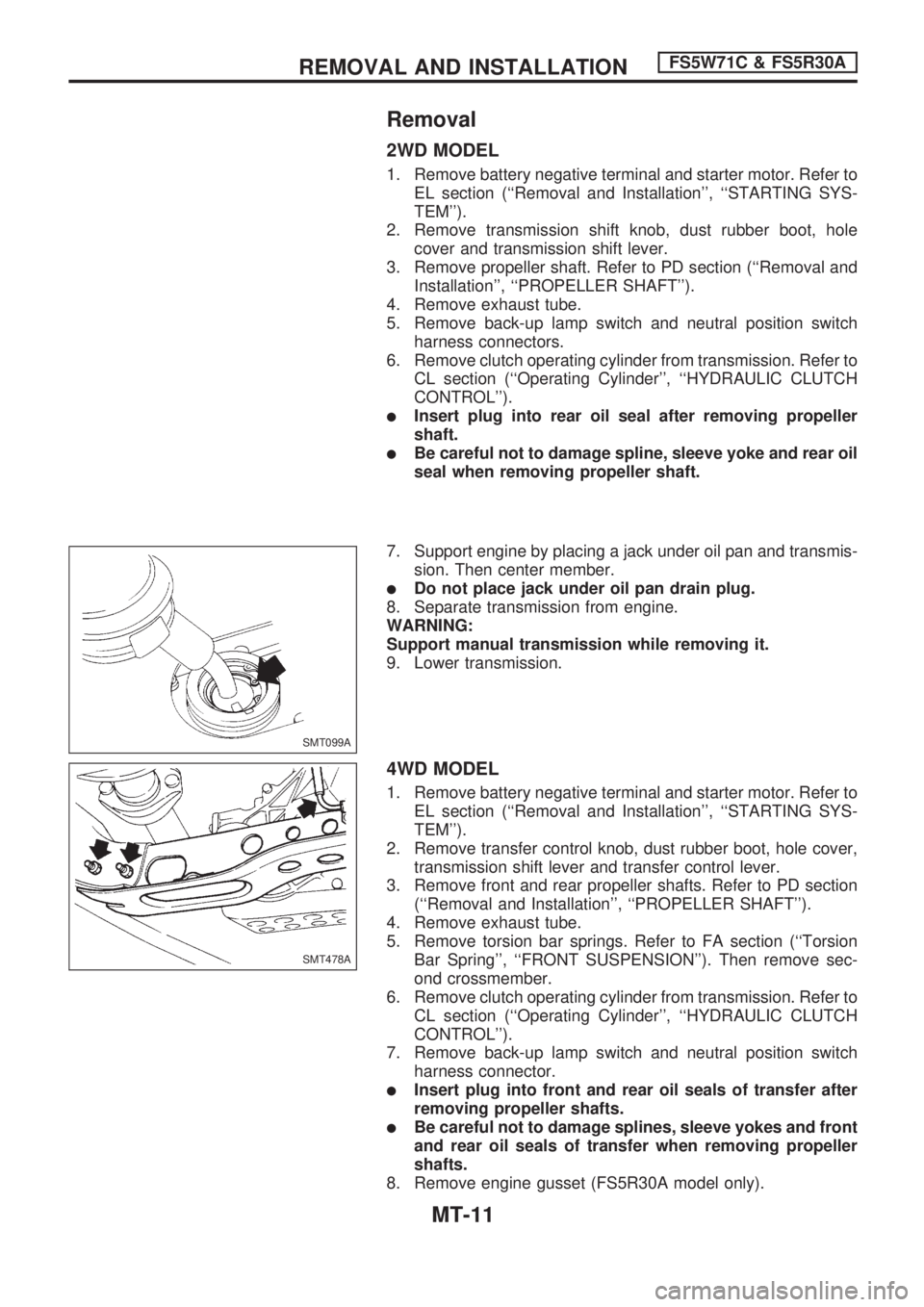 NISSAN PICK-UP 1998  Repair Manual Removal
2WD MODEL
1. Remove battery negative terminal and starter motor. Refer to
EL section (``Removal and Installation, ``STARTING SYS-
TEM).
2. Remove transmission shift knob, dust rubber boot,