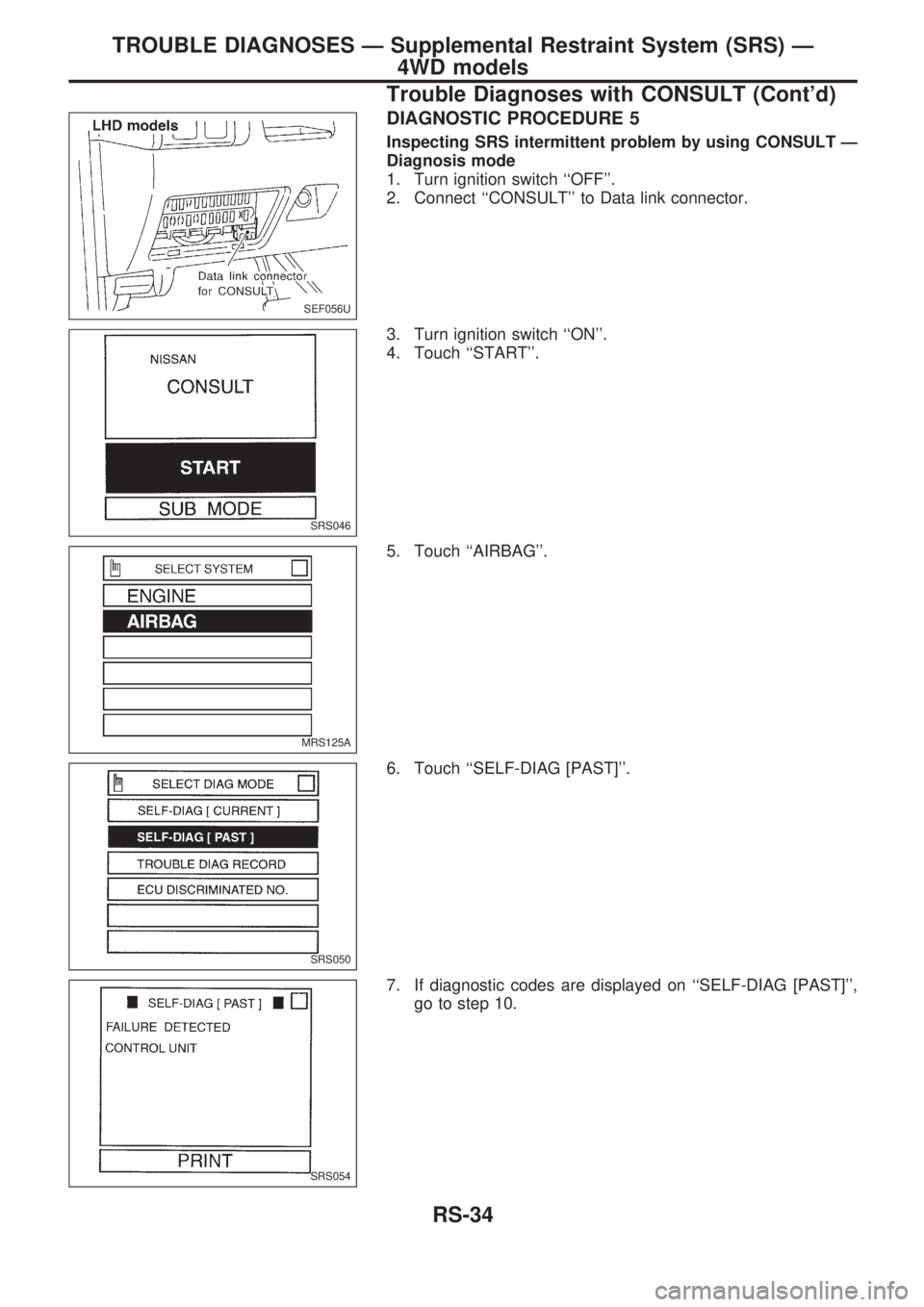 NISSAN PICK-UP 1998  Repair Manual DIAGNOSTIC PROCEDURE 5
Inspecting SRS intermittent problem by using CONSULT Ð
Diagnosis mode
1. Turn ignition switch ``OFF.
2. Connect ``CONSULT to Data link connector.
3. Turn ignition switch ``