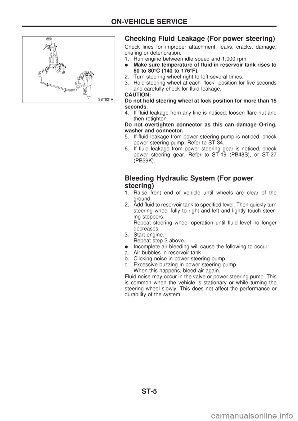 NISSAN PICK-UP 1998  Repair Manual Checking Fluid Leakage (For power steering)
Check lines for improper attachment, leaks, cracks, damage,
chafing or deterioration.
1. Run engine between idle speed and 1,000 rpm.
lMake sure temperature