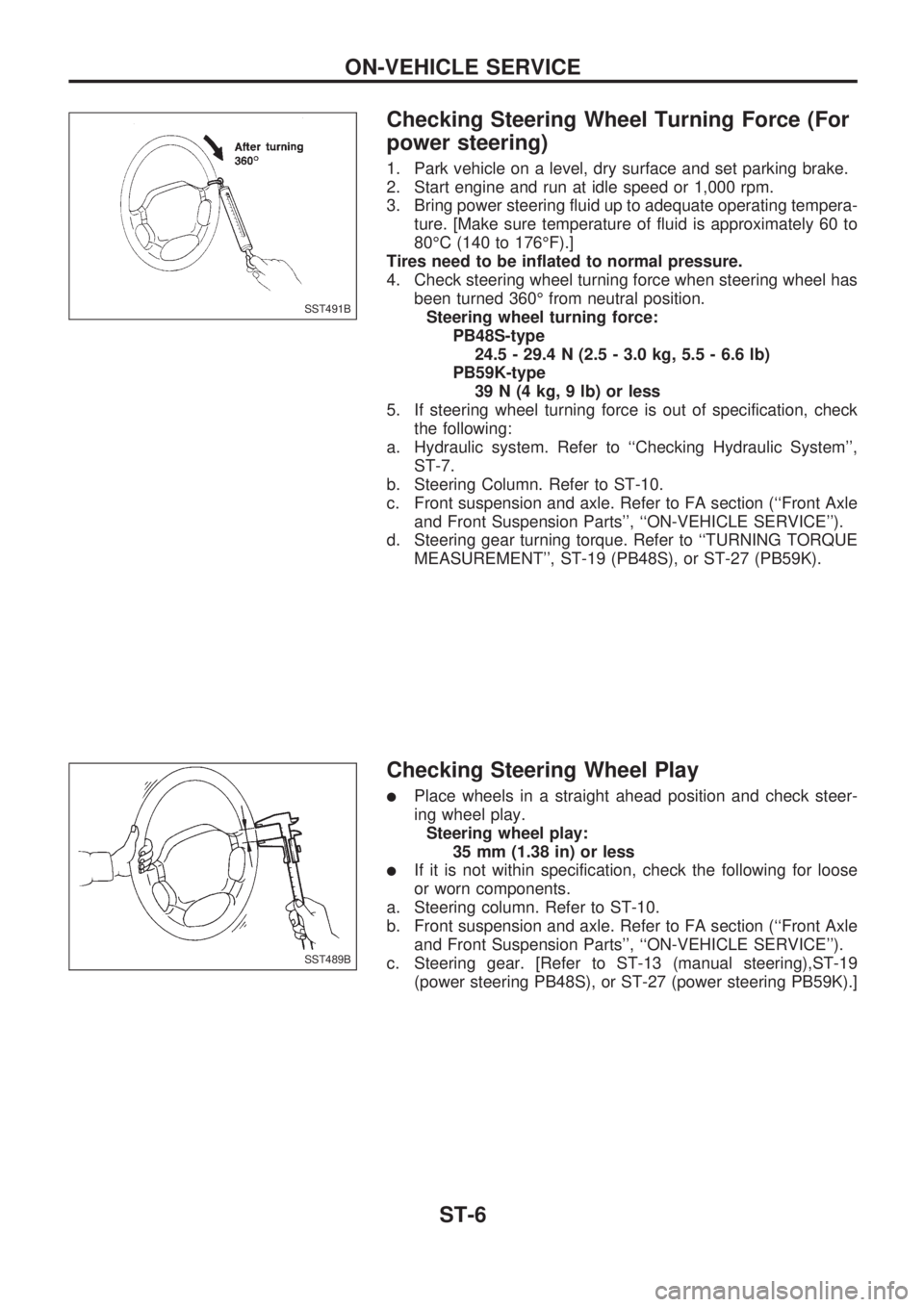 NISSAN PICK-UP 1998  Repair Manual Checking Steering Wheel Turning Force (For
power steering)
1. Park vehicle on a level, dry surface and set parking brake.
2. Start engine and run at idle speed or 1,000 rpm.
3. Bring power steering fl
