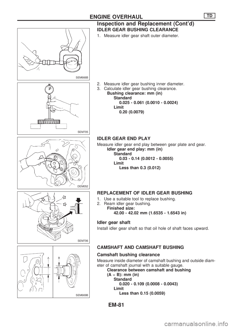 NISSAN PICK-UP 1998  Repair Manual IDLER GEAR BUSHING CLEARANCE
1. Measure idler gear shaft outer diameter.
2. Measure idler gear bushing inner diameter.
3. Calculate idler gear bushing clearance.
Bushing clearance: mm (in)
Standard
0.