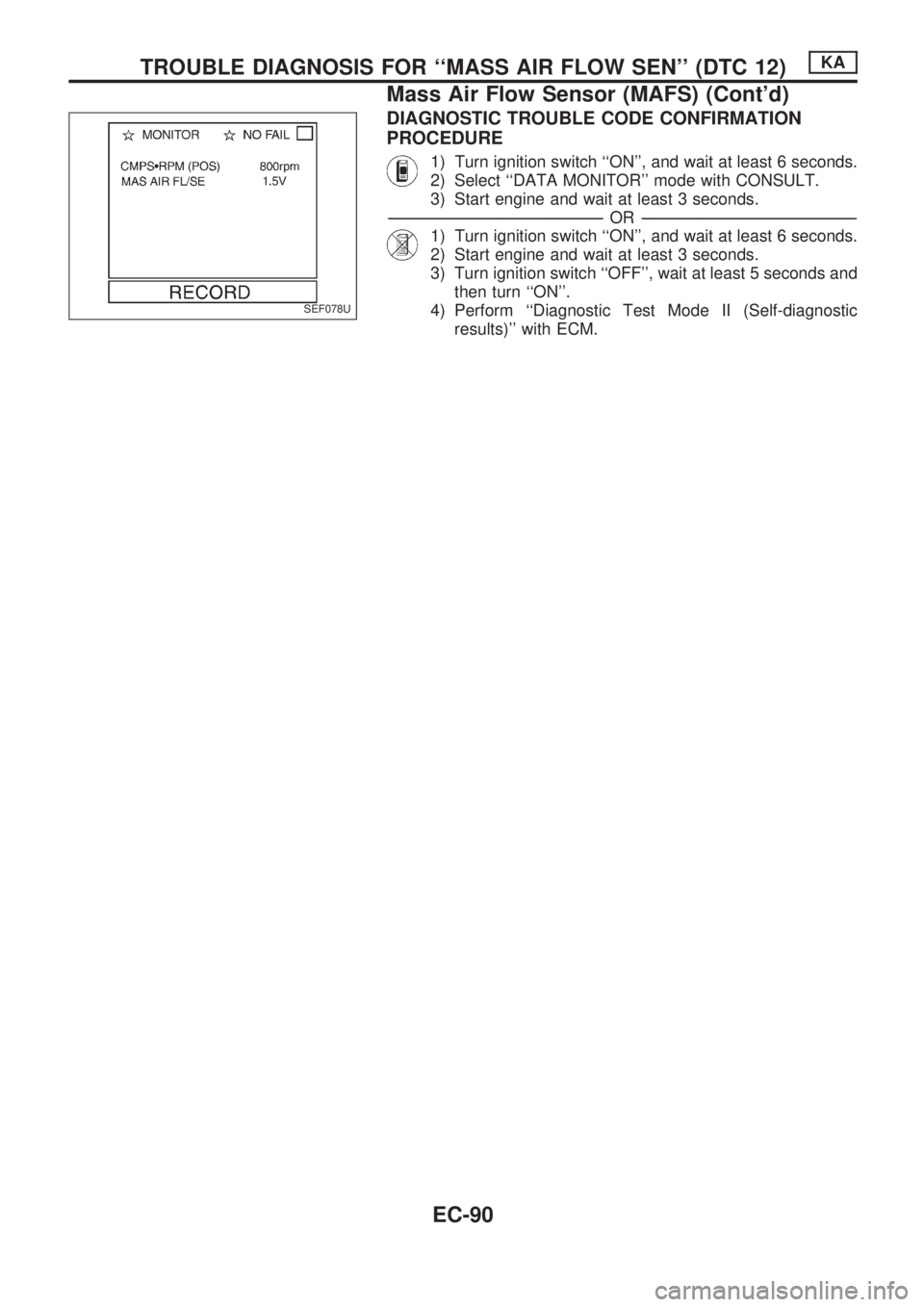 NISSAN PICK-UP 1998 Repair Manual DIAGNOSTIC TROUBLE CODE CONFIRMATION
PROCEDURE
1) Turn ignition switch ``ON, and wait at least 6 seconds.
2) Select ``DATA MONITOR mode with CONSULT.
3) Start engine and wait at least 3 seconds.
- NISSAN PICK-UP 1998 Repair Manual DIAGNOSTIC TROUBLE CODE CONFIRMATION
PROCEDURE
1) Turn ignition switch ``ON, and wait at least 6 seconds.
2) Select ``DATA MONITOR mode with CONSULT.
3) Start engine and wait at least 3 seconds.
-