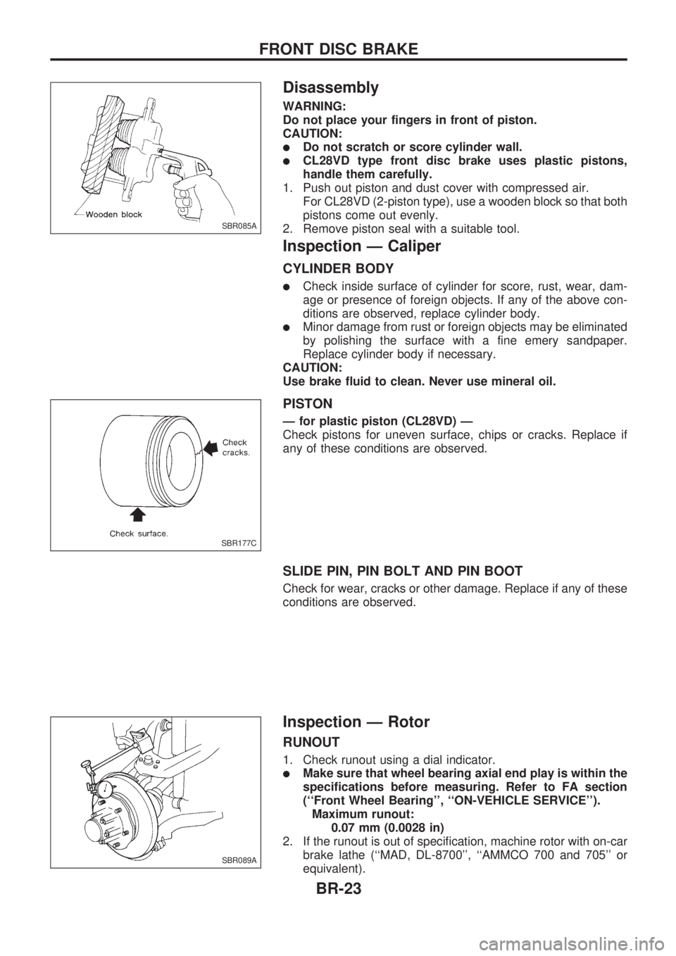NISSAN PICK-UP 1998 Repair Manual Disassembly
WARNING:
Do not place your fingers in front of piston.
CAUTION:
lDo not scratch or score cylinder wall.
lCL28VD type front disc brake uses plastic pistons,
handle them carefully.
1. Push o NISSAN PICK-UP 1998 Repair Manual Disassembly
WARNING:
Do not place your fingers in front of piston.
CAUTION:
lDo not scratch or score cylinder wall.
lCL28VD type front disc brake uses plastic pistons,
handle them carefully.
1. Push o