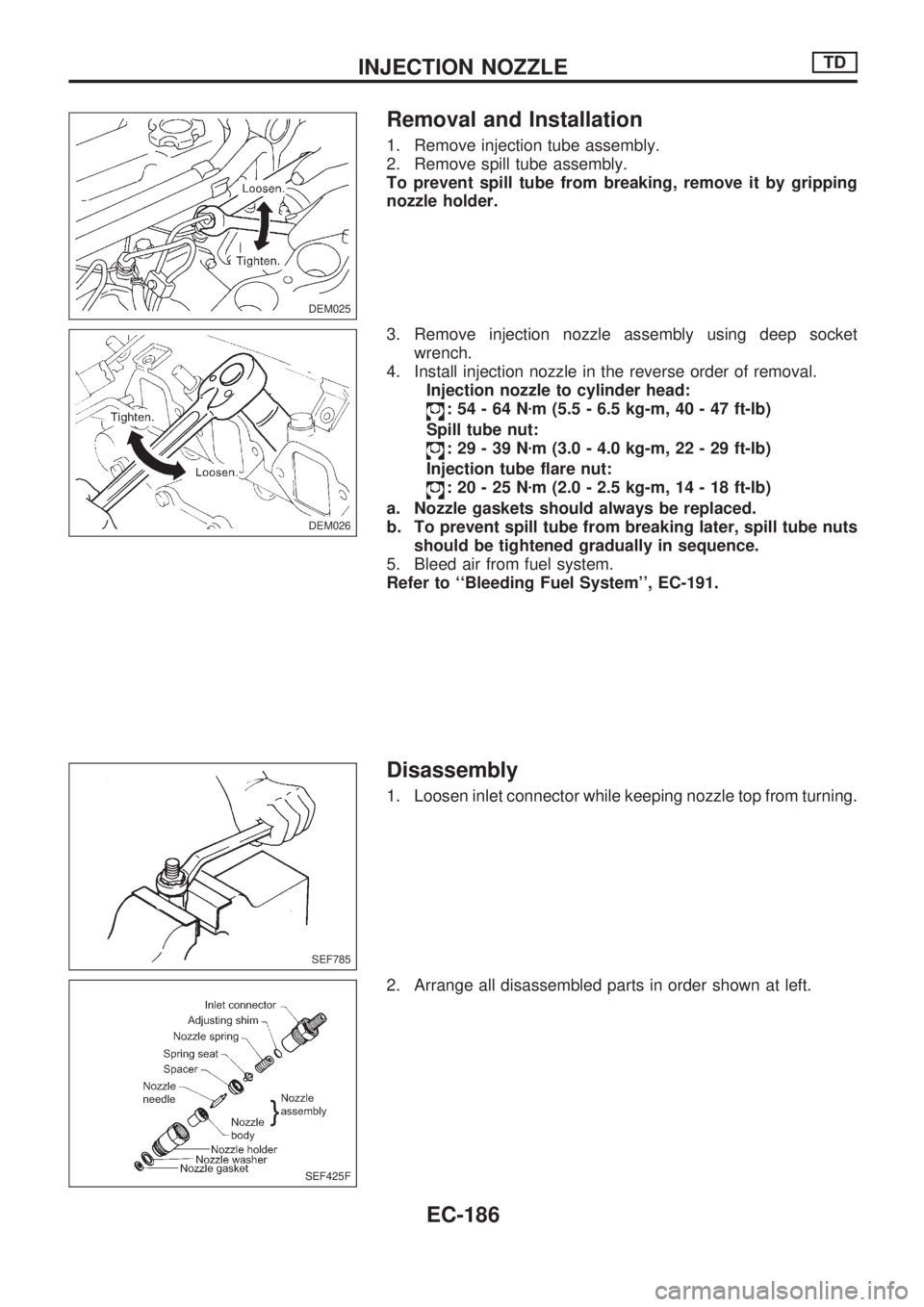 NISSAN PICK-UP 1998  Repair Manual Removal and Installation
1. Remove injection tube assembly.
2. Remove spill tube assembly.
To prevent spill tube from breaking, remove it by gripping
nozzle holder.
3. Remove injection nozzle assembly