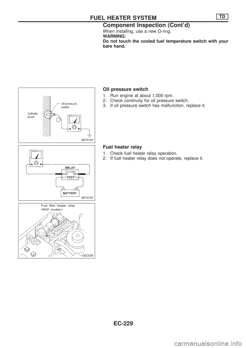 NISSAN PICK-UP 1998  Repair Manual When installing, use a new O-ring.
WARNING:
Do not touch the cooled fuel temperature switch with your
bare hand.
Oil pressure switch
1. Run engine at about 1,000 rpm.
2. Check continuity for oil press