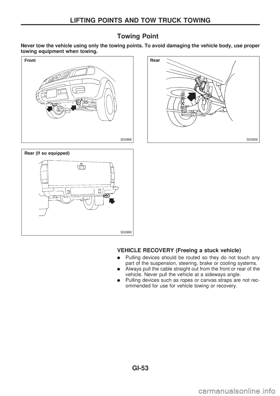 NISSAN PICK-UP 1998  Repair Manual Towing Point
Never tow the vehicle using only the towing points. To avoid damaging the vehicle body, use proper
towing equipment when towing.
VEHICLE RECOVERY (Freeing a stuck vehicle)
lPulling device