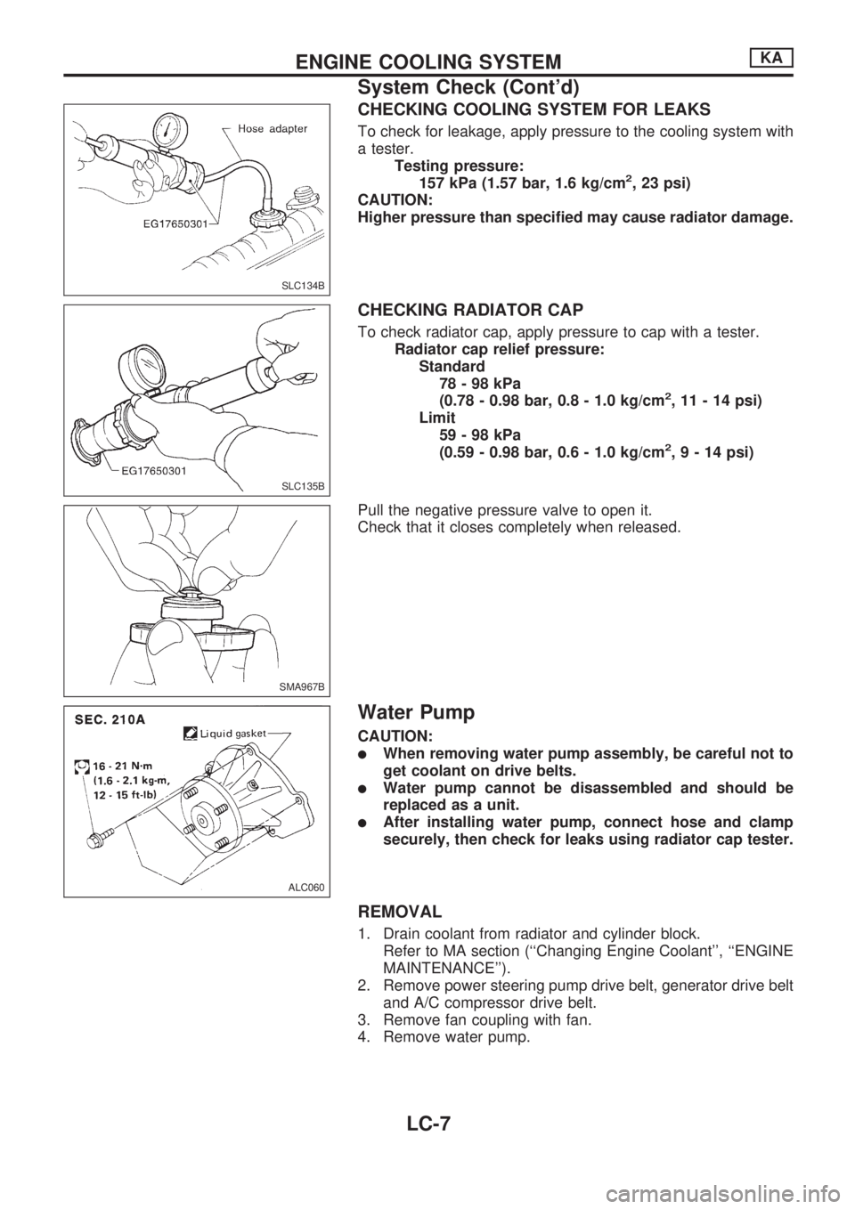 NISSAN PICK-UP 1998  Repair Manual CHECKING COOLING SYSTEM FOR LEAKS
To check for leakage, apply pressure to the cooling system with
a tester.
Testing pressure:
157 kPa (1.57 bar, 1.6 kg/cm
2, 23 psi)
CAUTION:
Higher pressure than spec