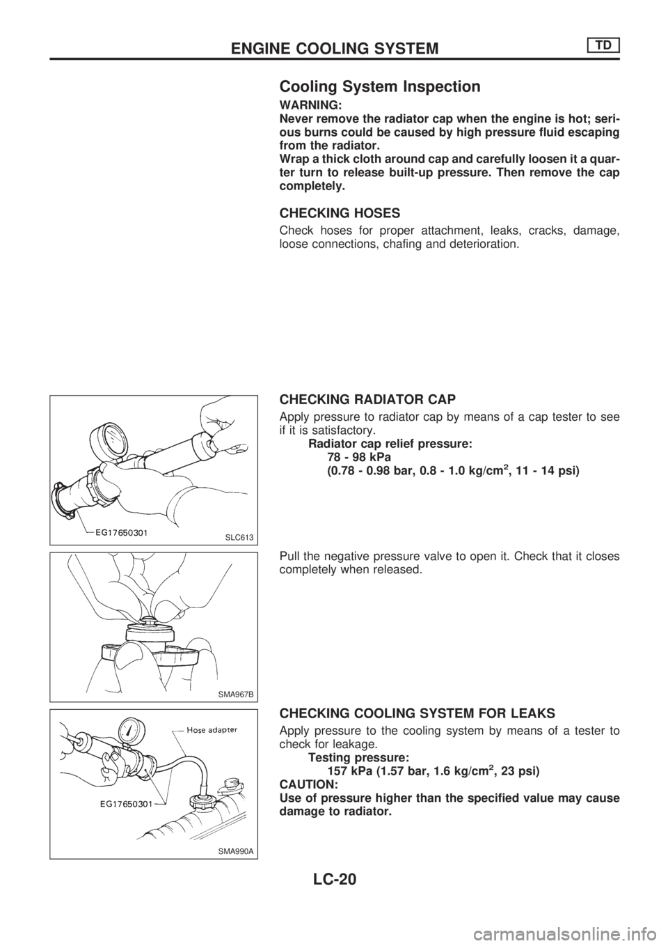 NISSAN PICK-UP 1998 Repair Manual Cooling System Inspection
WARNING:
Never remove the radiator cap when the engine is hot; seri-
ous burns could be caused by high pressure fluid escaping
from the radiator.
Wrap a thick cloth around ca NISSAN PICK-UP 1998 Repair Manual Cooling System Inspection
WARNING:
Never remove the radiator cap when the engine is hot; seri-
ous burns could be caused by high pressure fluid escaping
from the radiator.
Wrap a thick cloth around ca