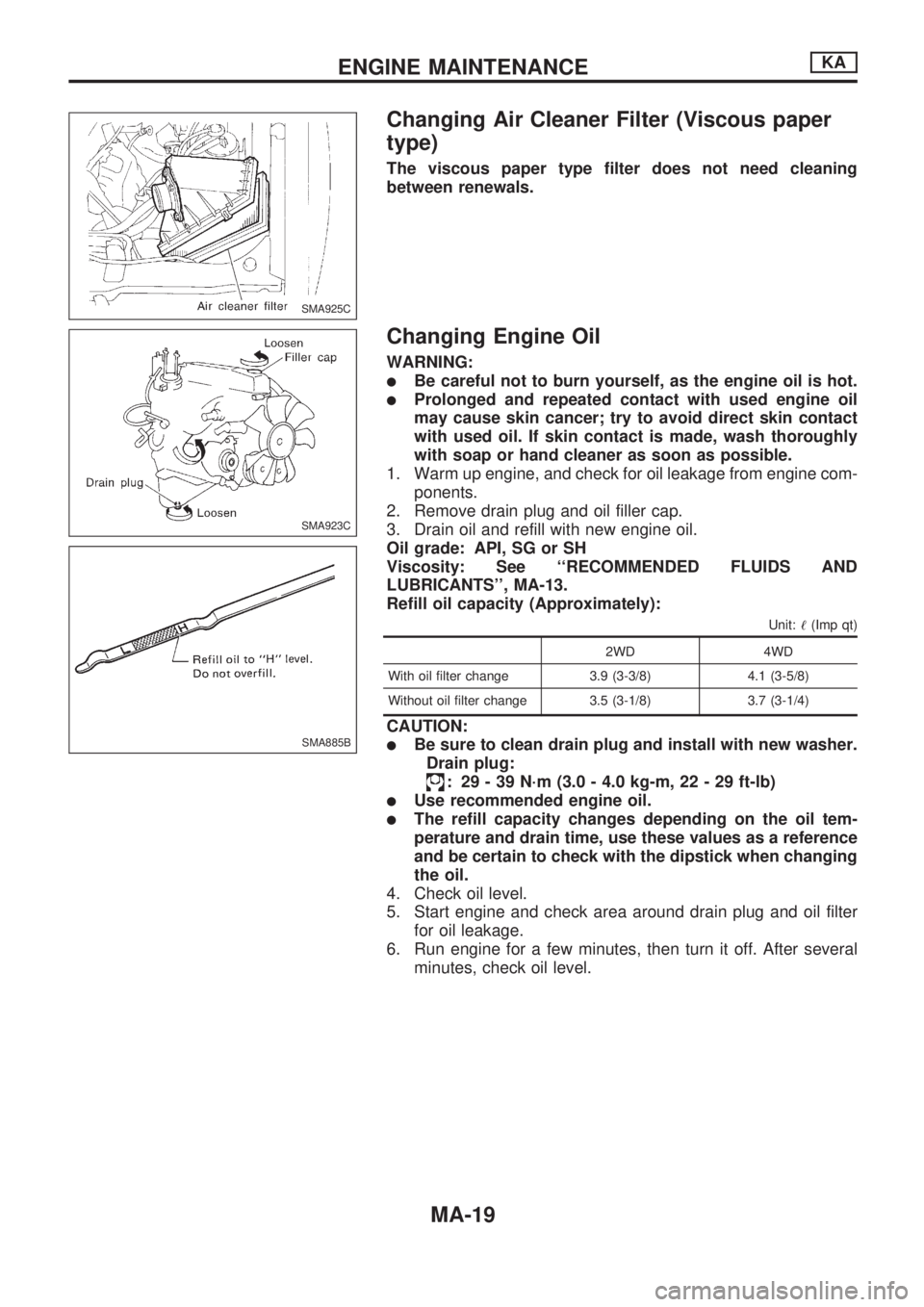 NISSAN PICK-UP 1998  Repair Manual Changing Air Cleaner Filter (Viscous paper
type)
The viscous paper type filter does not need cleaning
between renewals.
Changing Engine Oil
WARNING:
lBe careful not to burn yourself, as the engine oil