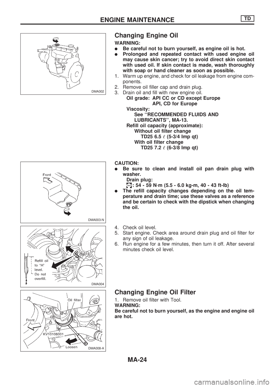 NISSAN PICK-UP 1998  Repair Manual Changing Engine Oil
WARNING:
lBe careful not to burn yourself, as engine oil is hot.
lProlonged and repeated contact with used engine oil
may cause skin cancer; try to avoid direct skin contact
with u