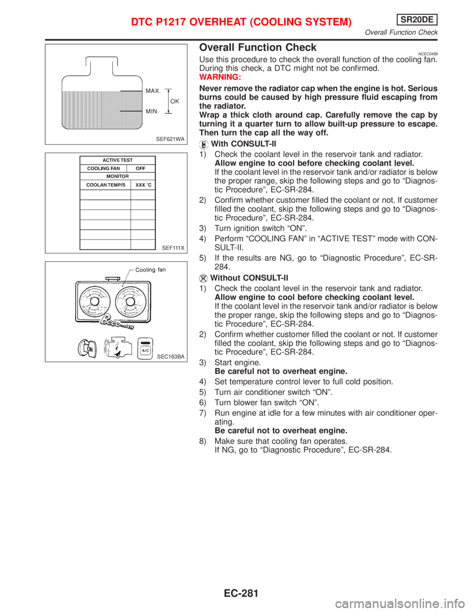 NISSAN PRIMERA 1999  Electronic Repair Manual Overall Function CheckNCEC0489Use this procedure to check the overall function of the cooling fan.
During this check, a DTC might not be confirmed.
WARNING:
Never remove the radiator cap when the engi
