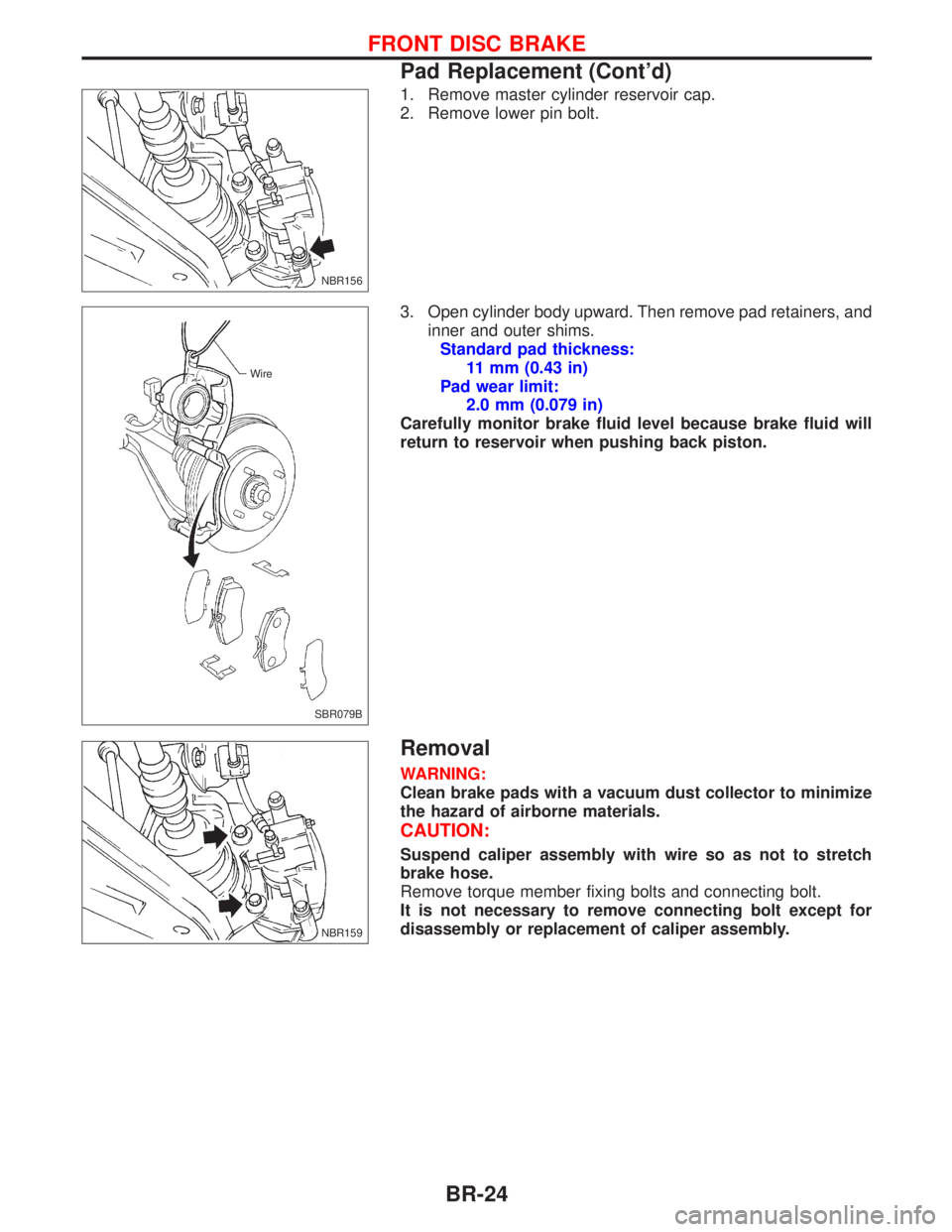 NISSAN PRIMERA 1999  Electronic Repair Manual 1. Remove master cylinder reservoir cap.
2. Remove lower pin bolt.
3. Open cylinder body upward. Then remove pad retainers, and
inner and outer shims.
Standard pad thickness:
11 mm (0.43 in)
Pad wear 