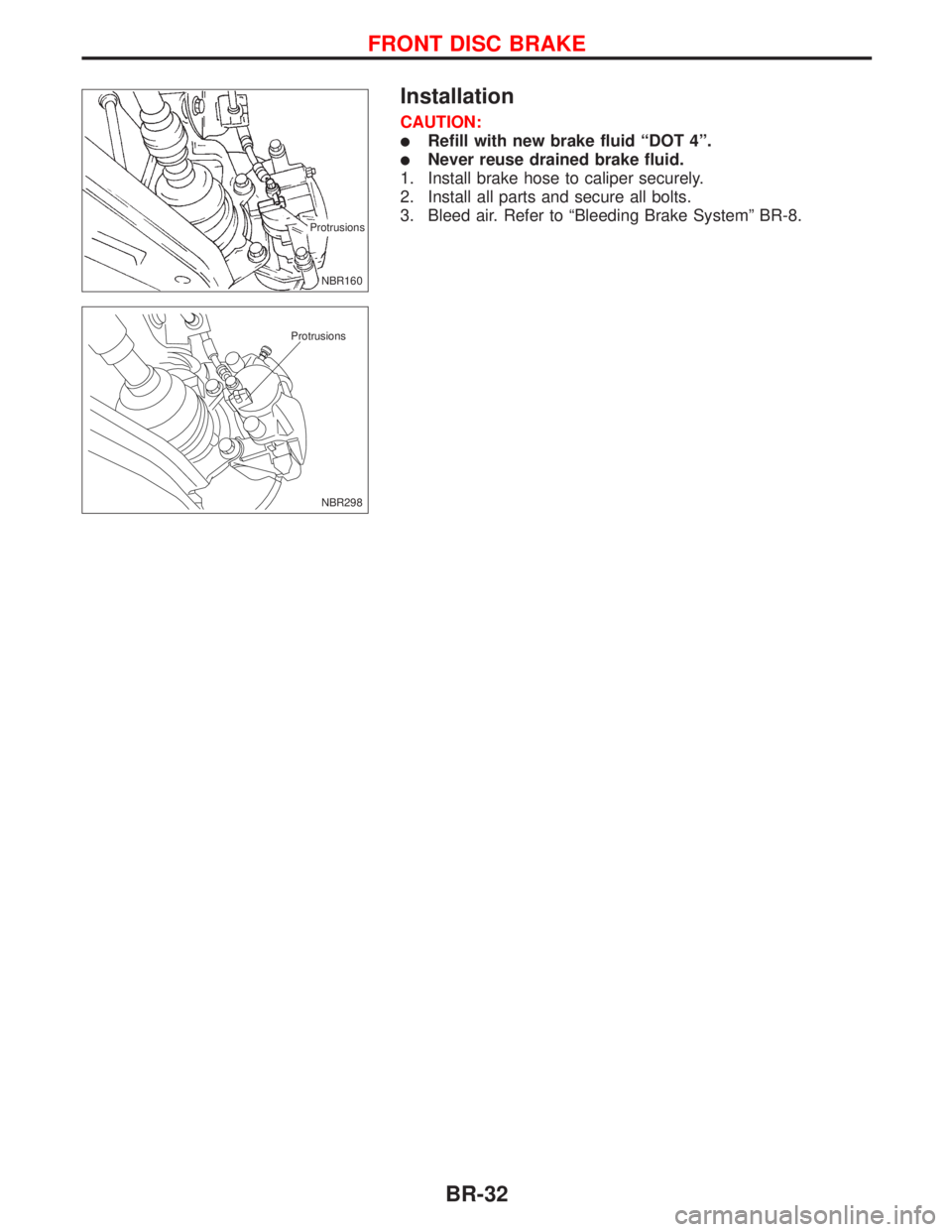 NISSAN PRIMERA 1999  Electronic Repair Manual Installation
CAUTION:
lRefill with new brake fluid ªDOT 4º.
lNever reuse drained brake fluid.
1. Install brake hose to caliper securely.
2. Install all parts and secure all bolts.
3. Bleed air. Refe