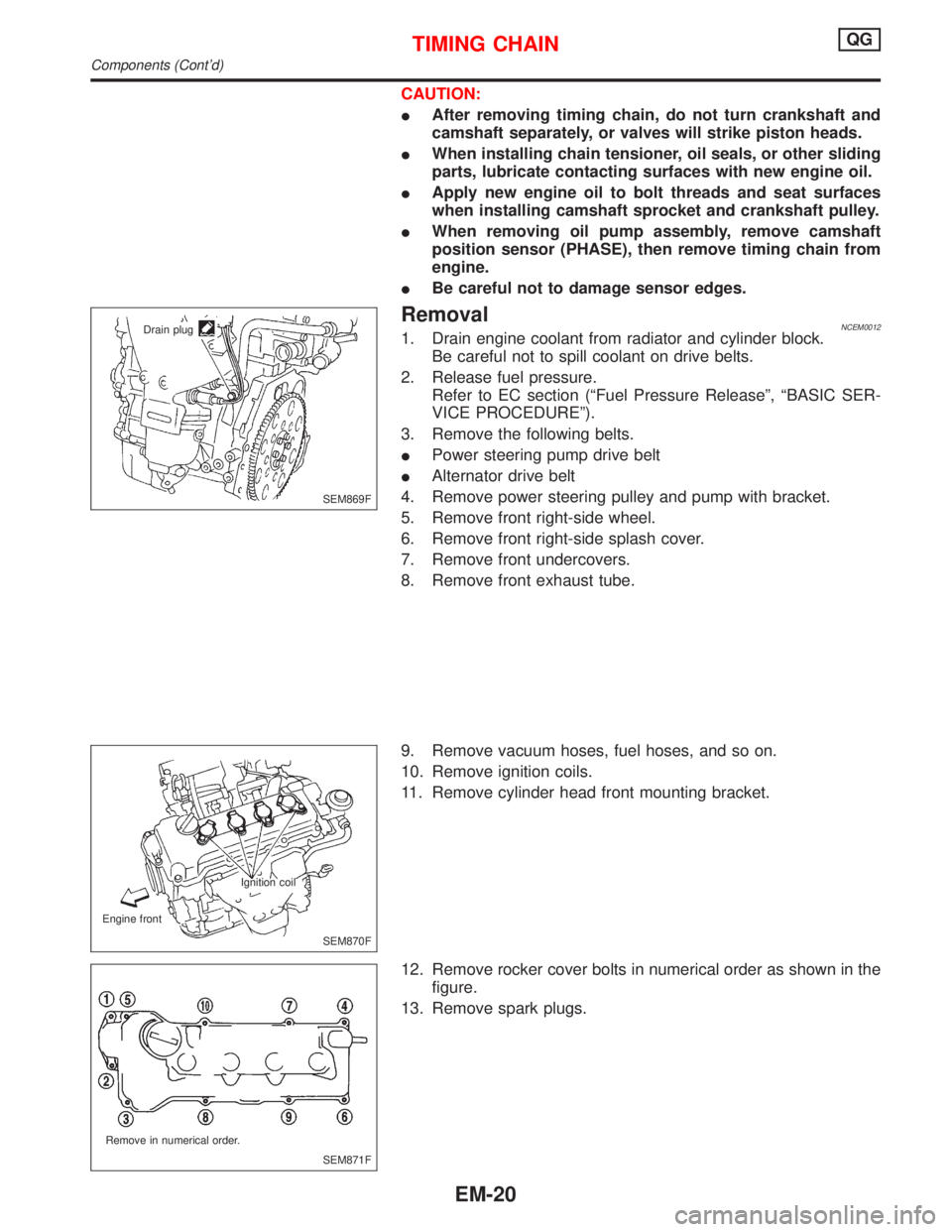 NISSAN PRIMERA 1999 Electronic Repair Manual CAUTION:
IAfter removing timing chain, do not turn crankshaft and
camshaft separately, or valves will strike piston heads.
IWhen installing chain tensioner, oil seals, or other sliding
parts, lubricat NISSAN PRIMERA 1999 Electronic Repair Manual CAUTION:
IAfter removing timing chain, do not turn crankshaft and
camshaft separately, or valves will strike piston heads.
IWhen installing chain tensioner, oil seals, or other sliding
parts, lubricat