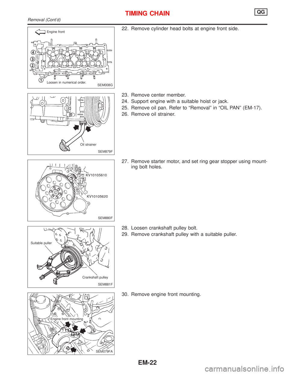 NISSAN PRIMERA 1999  Electronic Repair Manual 22. Remove cylinder head bolts at engine front side.
23. Remove center member.
24. Support engine with a suitable hoist or jack.
25. Remove oil pan. Refer to ªRemovalº in ªOIL PANº (EM-17).
26. Re