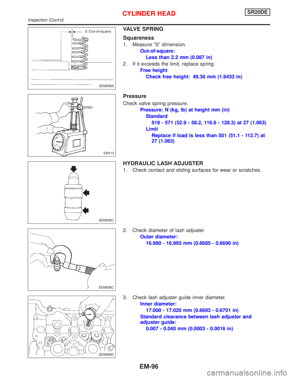 NISSAN PRIMERA 1999  Electronic Repair Manual VALVE SPRING
Squareness
1. Measure ªSº dimension.
Out-of-square:
Less than 2.2 mm (0.087 in)
2. If it exceeds the limit, replace spring.
Free height
Check free height: 49.36 mm (1.9433 in)
Pressure
