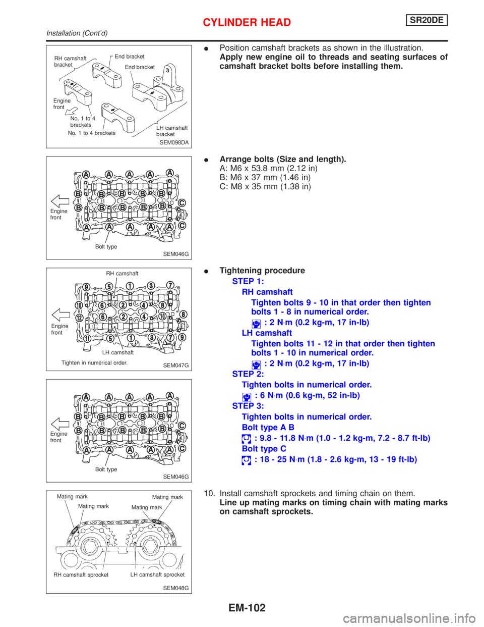 NISSAN PRIMERA 1999 Electronic Repair Manual IPosition camshaft brackets as shown in the illustration.
Apply new engine oil to threads and seating surfaces of
camshaft bracket bolts before installing them.
IArrange bolts (Size and length).
A: M6 NISSAN PRIMERA 1999 Electronic Repair Manual IPosition camshaft brackets as shown in the illustration.
Apply new engine oil to threads and seating surfaces of
camshaft bracket bolts before installing them.
IArrange bolts (Size and length).
A: M6