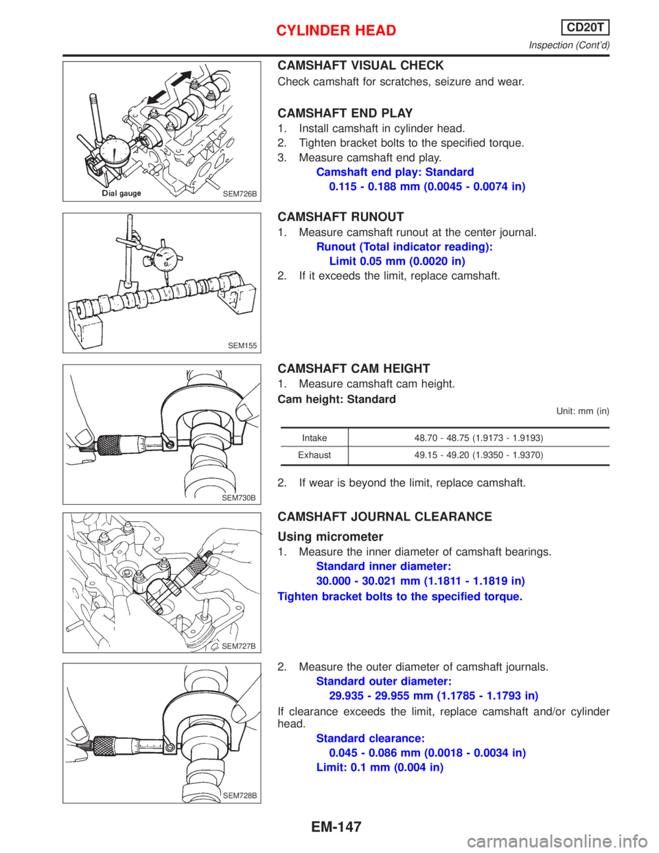 NISSAN PRIMERA 1999 Electronic Repair Manual CAMSHAFT VISUAL CHECK
Check camshaft for scratches, seizure and wear.
CAMSHAFT END PLAY
1. Install camshaft in cylinder head.
2. Tighten bracket bolts to the specified torque.
3. Measure camshaft end NISSAN PRIMERA 1999 Electronic Repair Manual CAMSHAFT VISUAL CHECK
Check camshaft for scratches, seizure and wear.
CAMSHAFT END PLAY
1. Install camshaft in cylinder head.
2. Tighten bracket bolts to the specified torque.
3. Measure camshaft end