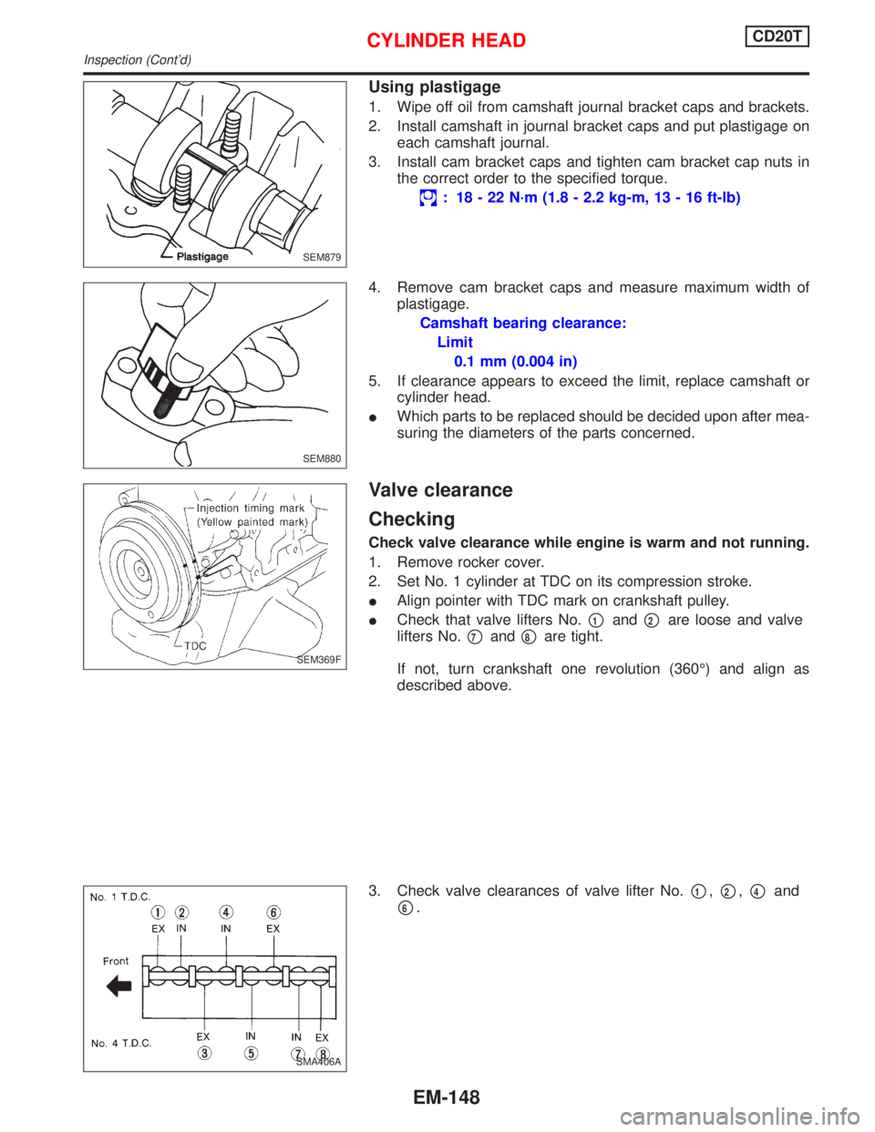 NISSAN PRIMERA 1999 Electronic Repair Manual Using plastigage
1. Wipe off oil from camshaft journal bracket caps and brackets.
2. Install camshaft in journal bracket caps and put plastigage on
each camshaft journal.
3. Install cam bracket caps a NISSAN PRIMERA 1999 Electronic Repair Manual Using plastigage
1. Wipe off oil from camshaft journal bracket caps and brackets.
2. Install camshaft in journal bracket caps and put plastigage on
each camshaft journal.
3. Install cam bracket caps a