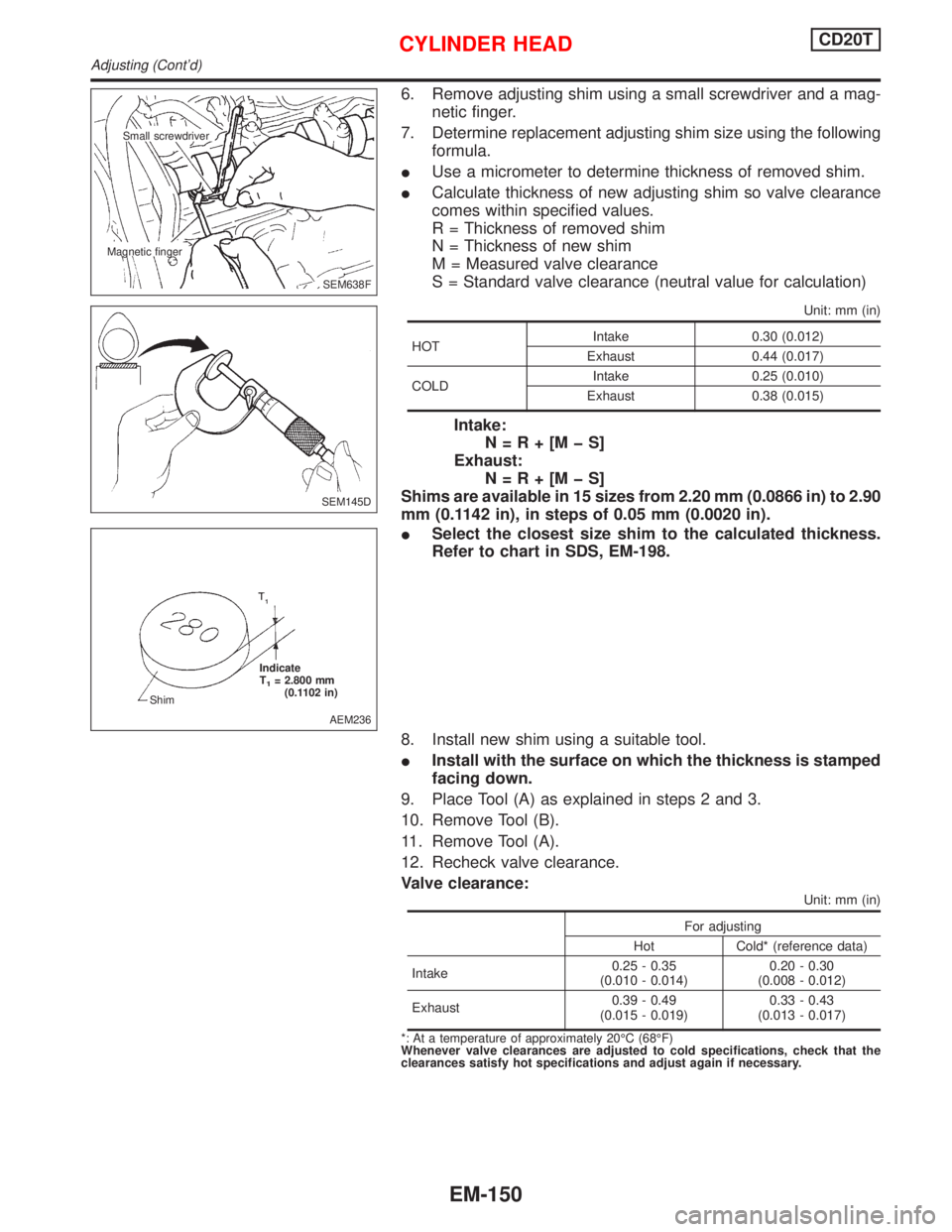NISSAN PRIMERA 1999 Electronic Repair Manual 6. Remove adjusting shim using a small screwdriver and a mag-
netic finger.
7. Determine replacement adjusting shim size using the following
formula.
IUse a micrometer to determine thickness of remove NISSAN PRIMERA 1999 Electronic Repair Manual 6. Remove adjusting shim using a small screwdriver and a mag-
netic finger.
7. Determine replacement adjusting shim size using the following
formula.
IUse a micrometer to determine thickness of remove