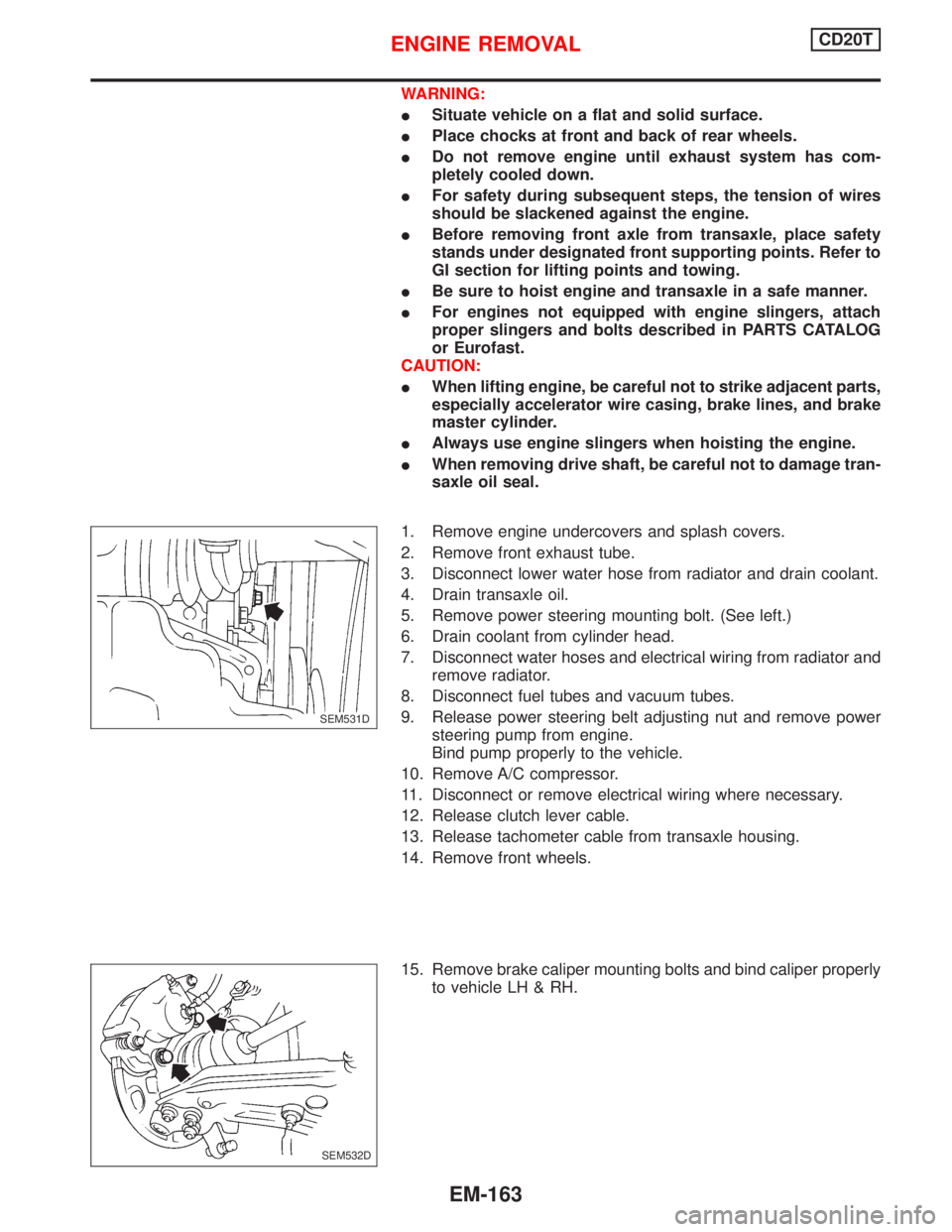 NISSAN PRIMERA 1999 Electronic Repair Manual WARNING:
ISituate vehicle on a flat and solid surface.
IPlace chocks at front and back of rear wheels.
IDo not remove engine until exhaust system has com-
pletely cooled down.
IFor safety during subse NISSAN PRIMERA 1999 Electronic Repair Manual WARNING:
ISituate vehicle on a flat and solid surface.
IPlace chocks at front and back of rear wheels.
IDo not remove engine until exhaust system has com-
pletely cooled down.
IFor safety during subse