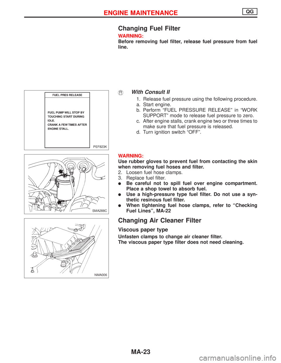 NISSAN PRIMERA 1999 Electronic Repair Manual Changing Fuel Filter
WARNING:
Before removing fuel filter, release fuel pressure from fuel
line.
With Consult II
1. Release fuel pressure using the following procedure.
a. Start engine.
b. Perform“F NISSAN PRIMERA 1999 Electronic Repair Manual Changing Fuel Filter
WARNING:
Before removing fuel filter, release fuel pressure from fuel
line.
With Consult II
1. Release fuel pressure using the following procedure.
a. Start engine.
b. Perform“F