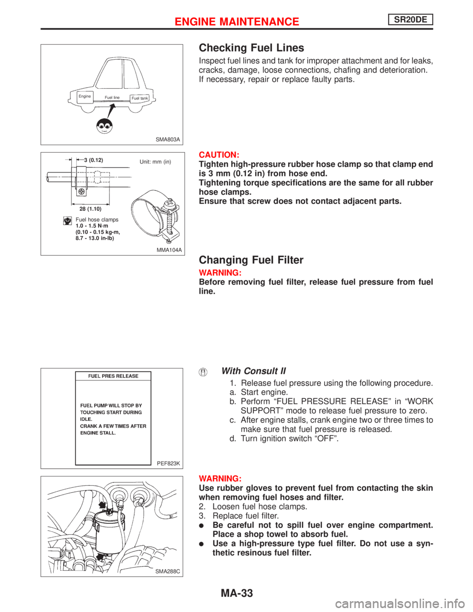 NISSAN PRIMERA 1999 Electronic Repair Manual Checking Fuel Lines
Inspect fuel lines and tank for improper attachment and for leaks,
cracks, damage, loose connections, chafing and deterioration.
If necessary, repair or replace faulty parts.
CAUTI NISSAN PRIMERA 1999 Electronic Repair Manual Checking Fuel Lines
Inspect fuel lines and tank for improper attachment and for leaks,
cracks, damage, loose connections, chafing and deterioration.
If necessary, repair or replace faulty parts.
CAUTI