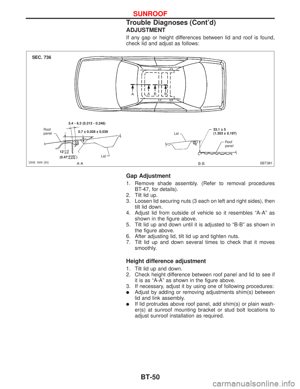 NISSAN PRIMERA 1999 Electronic Repair Manual ADJUSTMENT
If any gap or height differences between lid and roof is found,
check lid and adjust as follows:
Gap Adjustment
1. Remove shade assembly. (Refer to removal procedures
BT-47, for details).
2 NISSAN PRIMERA 1999 Electronic Repair Manual ADJUSTMENT
If any gap or height differences between lid and roof is found,
check lid and adjust as follows:
Gap Adjustment
1. Remove shade assembly. (Refer to removal procedures
BT-47, for details).
2