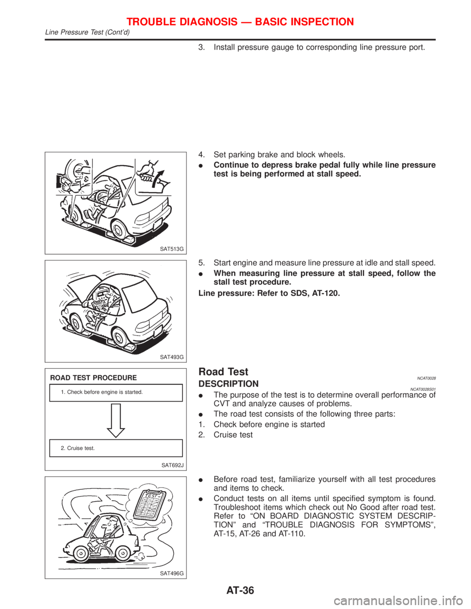 NISSAN PRIMERA 1999  Electronic Repair Manual 3. Install pressure gauge to corresponding line pressure port.
4. Set parking brake and block wheels.
IContinue to depress brake pedal fully while line pressure
test is being performed at stall speed.